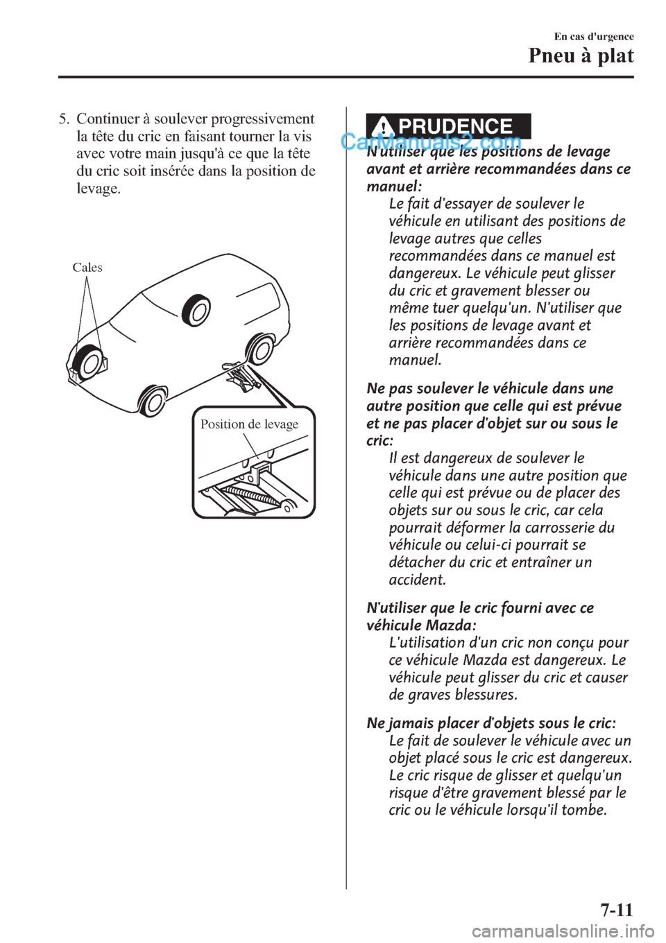 MAZDA MODEL CX-9 2013 Manuel du propriétaire (in French) 5. Continuer à soulever progressivement
la tête du cric en faisant tourner la vis
avec votre main jusquà ce que la tête
du cric soit insérée dans la position de
levage.
Cales
Position de levage MAZDA MODEL CX-9 2013 Manuel du propriétaire (in French) 5. Continuer à soulever progressivement
la tête du cric en faisant tourner la vis
avec votre main jusquà ce que la tête
du cric soit insérée dans la position de
levage.
Cales
Position de levage