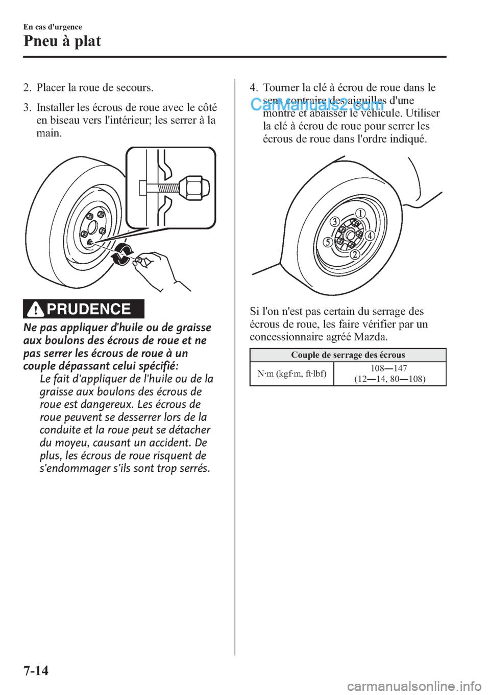 MAZDA MODEL CX-9 2013 Manuel du propriétaire (in French) 2. Placer la roue de secours.
3. Installer les écrous de roue avec le côté
en biseau vers lintérieur; les serrer à la
main.
PRUDENCE
Ne pas appliquer dhuile ou de graisse
aux boulons des écrou MAZDA MODEL CX-9 2013 Manuel du propriétaire (in French) 2. Placer la roue de secours.
3. Installer les écrous de roue avec le côté
en biseau vers lintérieur; les serrer à la
main.
PRUDENCE
Ne pas appliquer dhuile ou de graisse
aux boulons des écrou