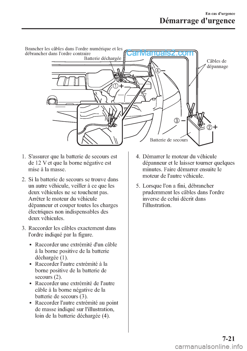 MAZDA MODEL CX-9 2013 Manuel du propriétaire (in French) Brancher les câbles dans lordre numérique et les
débrancher dans lordre contraire
Câbles de
dépannage Batterie déchargée
Batterie de secours
1. Sassurer que la batterie de secours est
de 1 MAZDA MODEL CX-9 2013 Manuel du propriétaire (in French) Brancher les câbles dans lordre numérique et les
débrancher dans lordre contraire
Câbles de
dépannage Batterie déchargée
Batterie de secours
1. Sassurer que la batterie de secours est
de 1