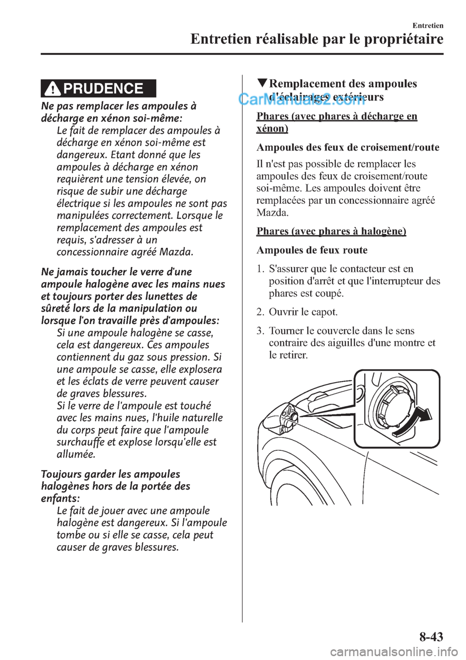 MAZDA MODEL CX-9 2013 Manuel du propriétaire (in French) PRUDENCE
Ne pas remplacer les ampoules Ã
décharge en xénon soi-même:
Le fait de remplacer des ampoules Ã
décharge en xénon soi-même est
dangereux. Etant donné que les
ampoules à décharge en MAZDA MODEL CX-9 2013 Manuel du propriétaire (in French) PRUDENCE
Ne pas remplacer les ampoules Ã
décharge en xénon soi-même:
Le fait de remplacer des ampoules Ã
décharge en xénon soi-même est
dangereux. Etant donné que les
ampoules à décharge en