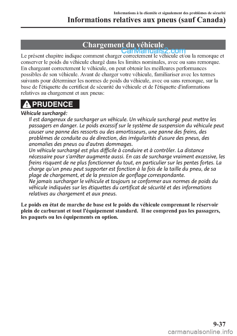 MAZDA MODEL CX-9 2013 Manuel du propriétaire (in French) Chargement du véhicule
Le présent chapitre indique comment charger correctement le véhicule et/ou la remorque et
conserver le poids du véhicule chargé dans les limites nominales, avec ou sans rem MAZDA MODEL CX-9 2013 Manuel du propriétaire (in French) Chargement du véhicule
Le présent chapitre indique comment charger correctement le véhicule et/ou la remorque et
conserver le poids du véhicule chargé dans les limites nominales, avec ou sans rem