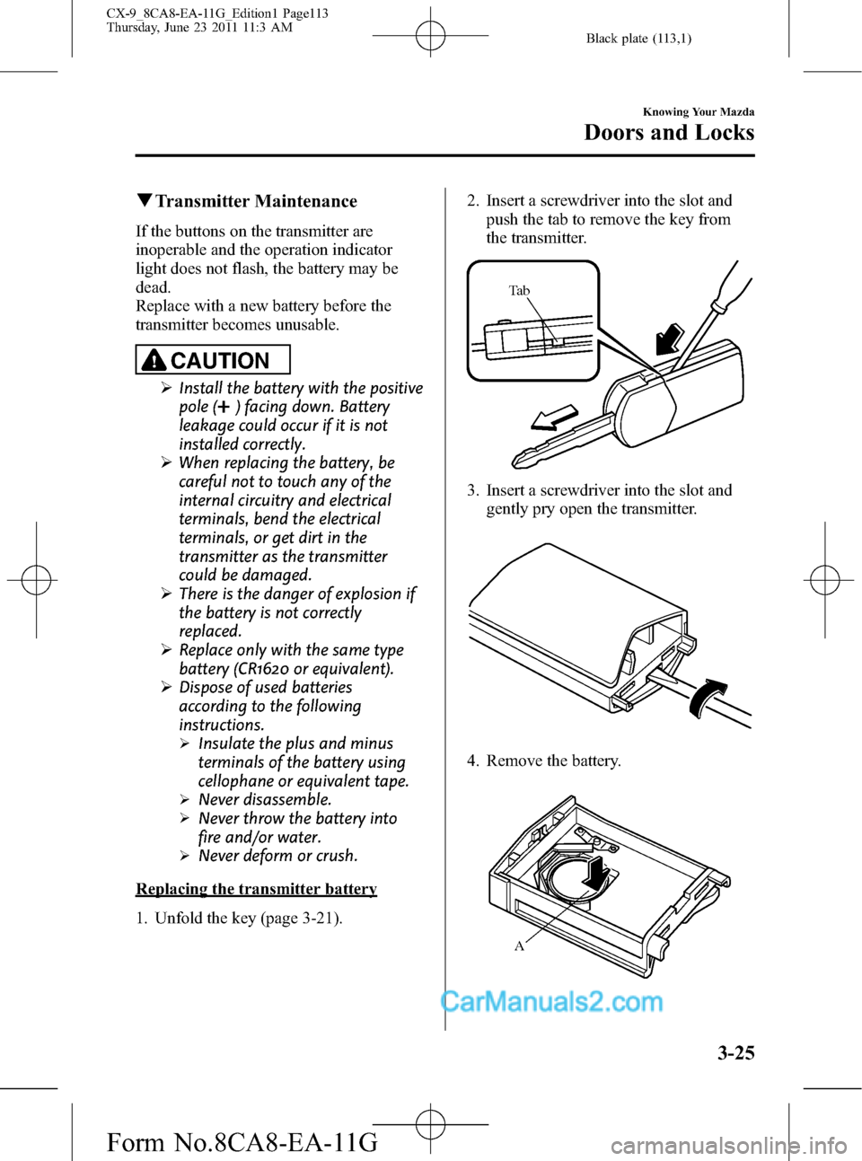 MAZDA MODEL CX-9 2012 Owners Manual (in English) Black plate (113,1)
qTransmitter Maintenance
If the buttons on the transmitter are
inoperable and the operation indicator
light does not flash, the battery may be
dead.
Replace with a new battery befo MAZDA MODEL CX-9 2012 Owners Manual (in English) Black plate (113,1)
qTransmitter Maintenance
If the buttons on the transmitter are
inoperable and the operation indicator
light does not flash, the battery may be
dead.
Replace with a new battery befo