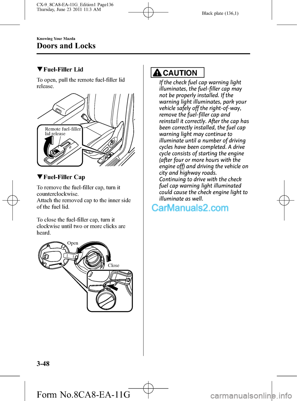 MAZDA MODEL CX-9 2012  Owners Manual (in English) Black plate (136,1)
qFuel-Filler Lid
To open, pull the remote fuel-filler lid
release.
Remote fuel-filler 
lid release
qFuel-Filler Cap
To remove the fuel-filler cap, turn it
counterclockwise.
Attach 