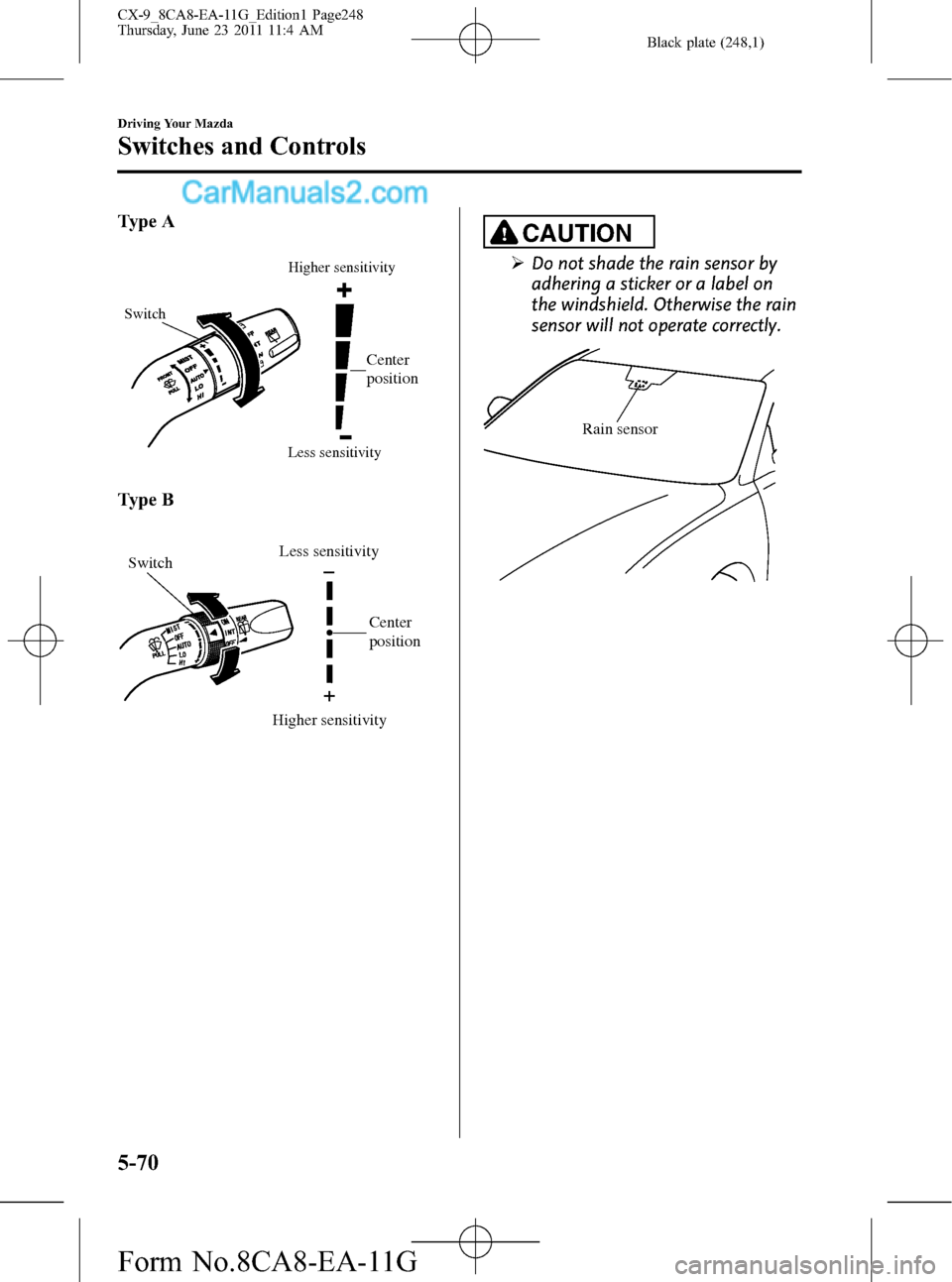 MAZDA MODEL CX-9 2012  Owners Manual (in English) Black plate (248,1)
Type A
Higher sensitivity
Less sensitivity
Switch
Center 
position
Type B
Center 
position
Higher sensitivityLess sensitivity
Switch
CAUTION
ØDo not shade the rain sensor by
adher