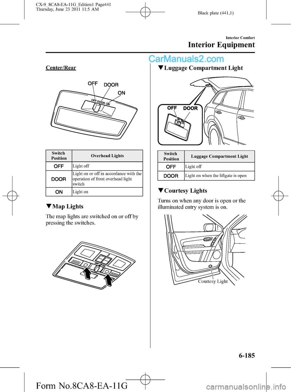 MAZDA MODEL CX-9 2012  Owners Manual (in English) Black plate (441,1)
Center/Rear
Switch
PositionOverhead Lights
Light off
Light on or off in accordance with the
operation of front overhead light
switch
Light on
qMap Lights
The map lights are switche
