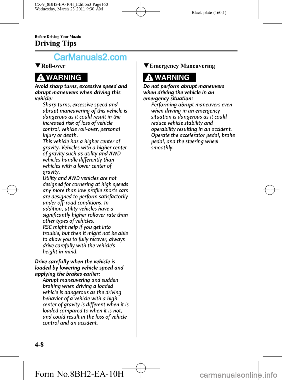 MAZDA MODEL CX-9 2011  Owners Manual (in English) Black plate (160,1)
qRoll-over
WARNING
Avoid sharp turns, excessive speed and
abrupt maneuvers when driving this
vehicle:
Sharp turns, excessive speed and
abrupt maneuvering of this vehicle is
dangero