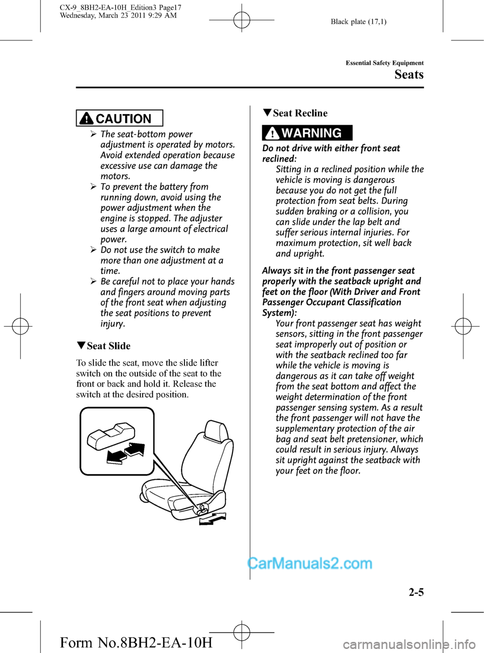 MAZDA MODEL CX-9 2011   (in English) User Guide Black plate (17,1)
CAUTION
ØThe seat-bottom power
adjustment is operated by motors.
Avoid extended operation because
excessive use can damage the
motors.
ØTo prevent the battery from
running down, a