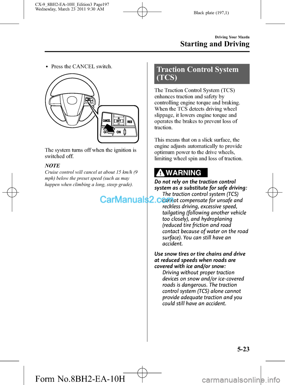 MAZDA MODEL CX-9 2011  Owners Manual (in English) Black plate (197,1)
lPress the CANCEL switch.
The system turns off when the ignition is
switched off.
NOTE
Cruise control will cancel at about 15 km/h (9
mph) below the preset speed (such as may
happe