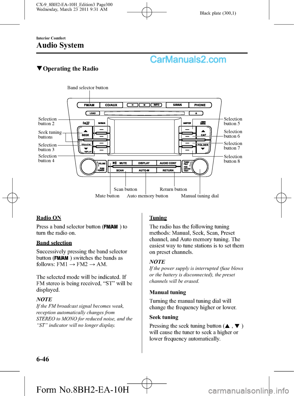 MAZDA MODEL CX-9 2011 Owners Manual (in English) Black plate (300,1)
qOperating the Radio
Mute buttonAuto memory button
Scan buttonReturn button Seek tuning
buttons
Manual tuning dial
Band selector button
Selection
button 2
Selection
button 3
Sel MAZDA MODEL CX-9 2011 Owners Manual (in English) Black plate (300,1)
qOperating the Radio
Mute buttonAuto memory button
Scan buttonReturn button Seek tuning
buttons
Manual tuning dial
Band selector button
Selection
button 2
Selection
button 3
Sel