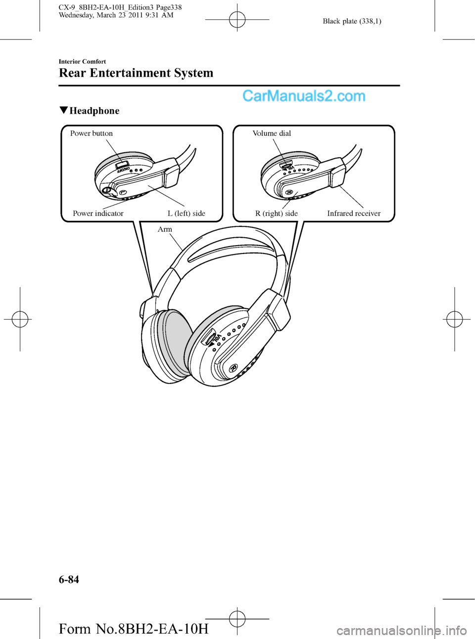 MAZDA MODEL CX-9 2011  Owners Manual (in English) Black plate (338,1)
qHeadphone
Arm
Volume dial
Infrared receiver R (right) sidePower button
Power indicator
L (left) side
6-84
Interior Comfort
Rear Entertainment System
CX-9_8BH2-EA-10H_Edition3 Page