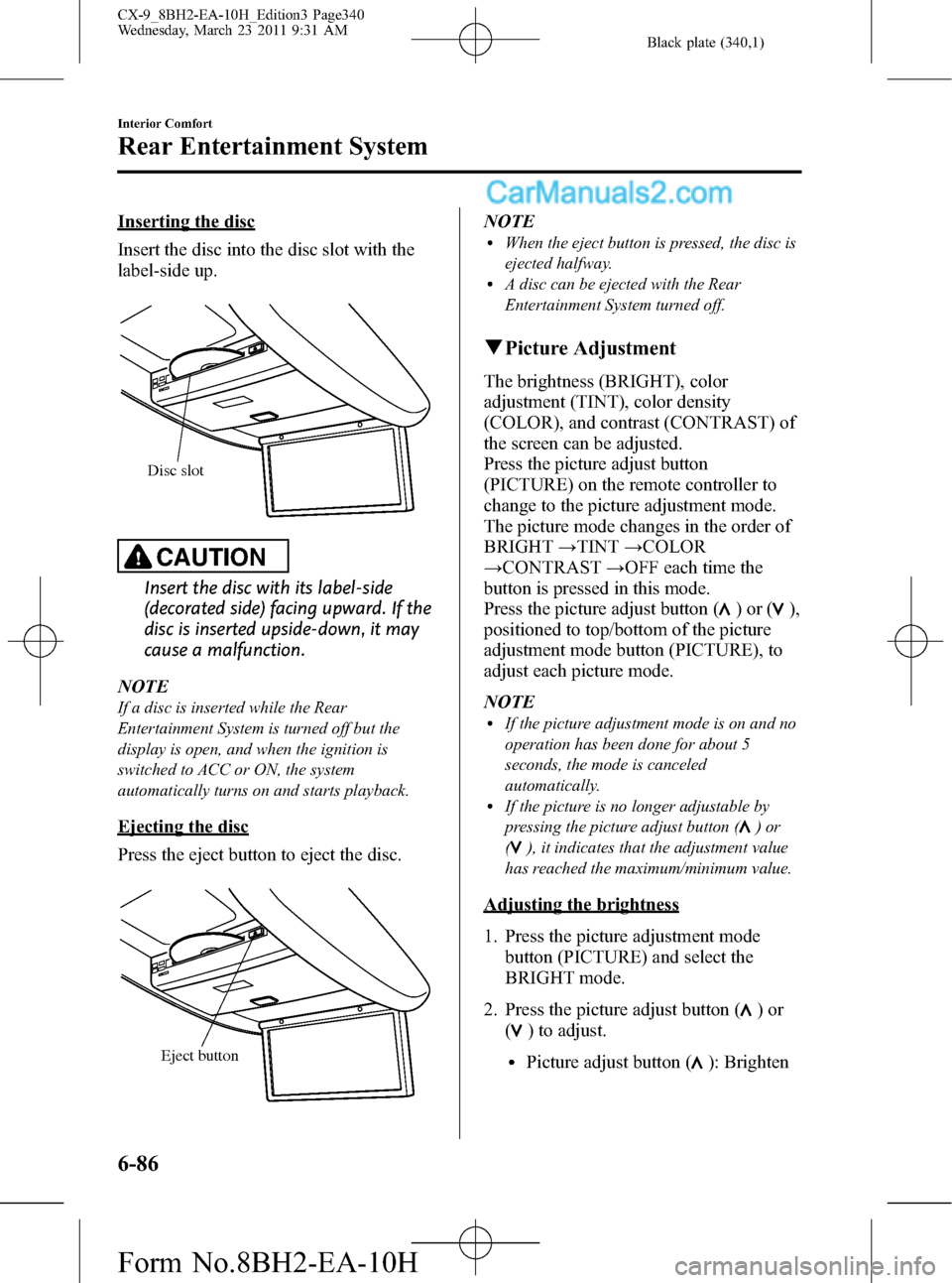 MAZDA MODEL CX-9 2011 Owners Manual (in English) Black plate (340,1)
Inserting the disc
Insert the disc into the disc slot with the
label-side up.
Disc slot
CAUTION
Insert the disc with its label-side
(decorated side) facing upward. If the
disc is i MAZDA MODEL CX-9 2011 Owners Manual (in English) Black plate (340,1)
Inserting the disc
Insert the disc into the disc slot with the
label-side up.
Disc slot
CAUTION
Insert the disc with its label-side
(decorated side) facing upward. If the
disc is i