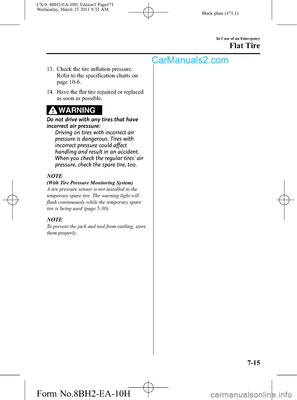 MAZDA MODEL CX-9 2011 (in English) Service Manual Black plate (471,1)
13. Check the tire inflation pressure.
Refer to the specification charts on
page 10-6.
14. Have the flat tire repaired or replaced
as soon as possible.
WARNING
Do not drive with an MAZDA MODEL CX-9 2011 (in English) Service Manual Black plate (471,1)
13. Check the tire inflation pressure.
Refer to the specification charts on
page 10-6.
14. Have the flat tire repaired or replaced
as soon as possible.
WARNING
Do not drive with an