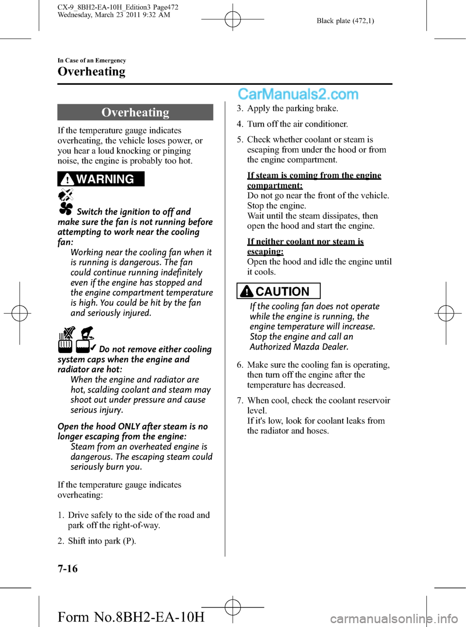 MAZDA MODEL CX-9 2011  Owners Manual (in English) Black plate (472,1)
Overheating
If the temperature gauge indicates
overheating, the vehicle loses power, or
you hear a loud knocking or pinging
noise, the engine is probably too hot.
WARNING
Switch th