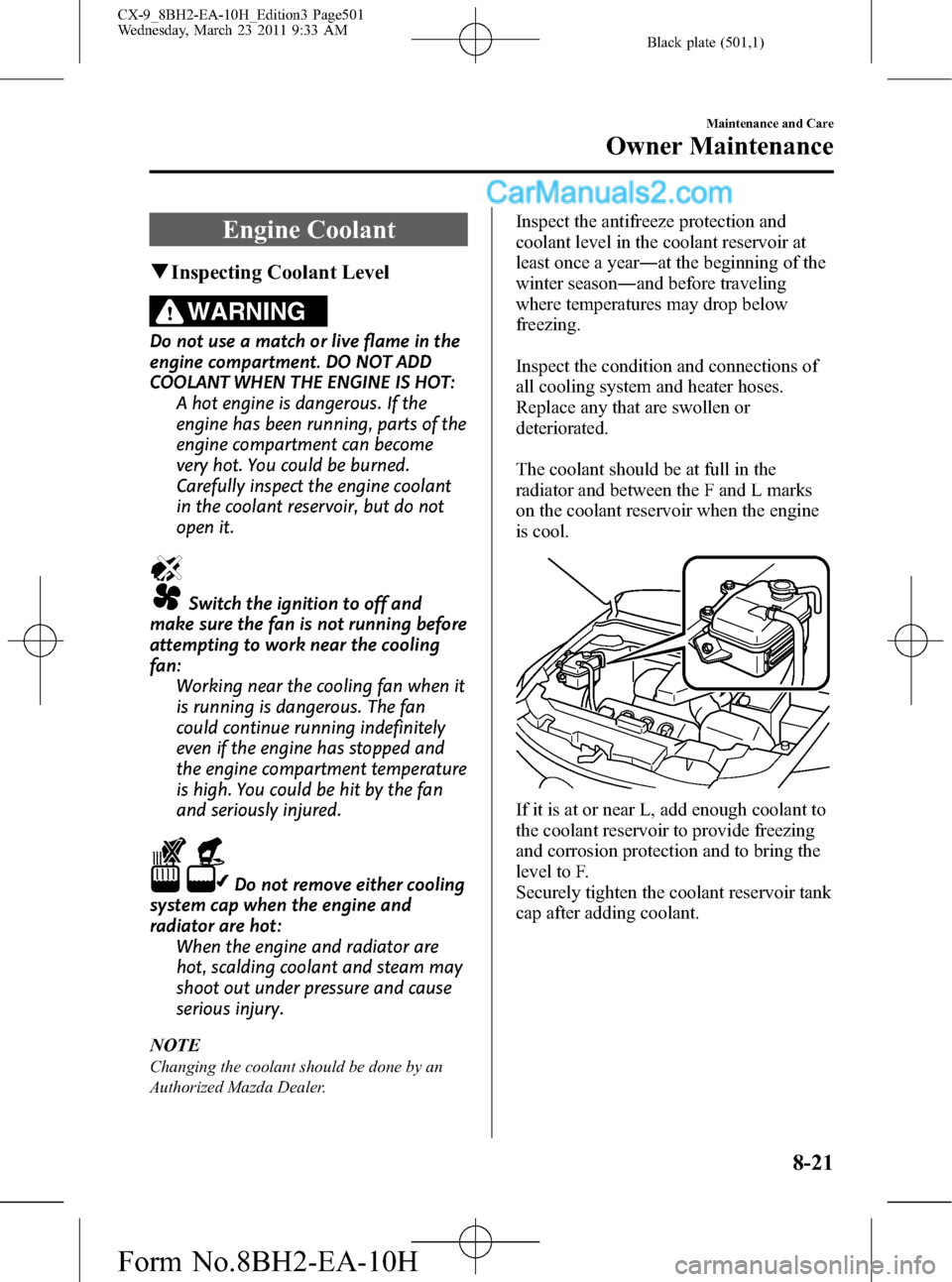 MAZDA MODEL CX-9 2011  Owners Manual (in English) Black plate (501,1)
Engine Coolant
qInspecting Coolant Level
WARNING
Do not use a match or live flame in the
engine compartment. DO NOT ADD
COOLANT WHEN THE ENGINE IS HOT:
A hot engine is dangerous. I