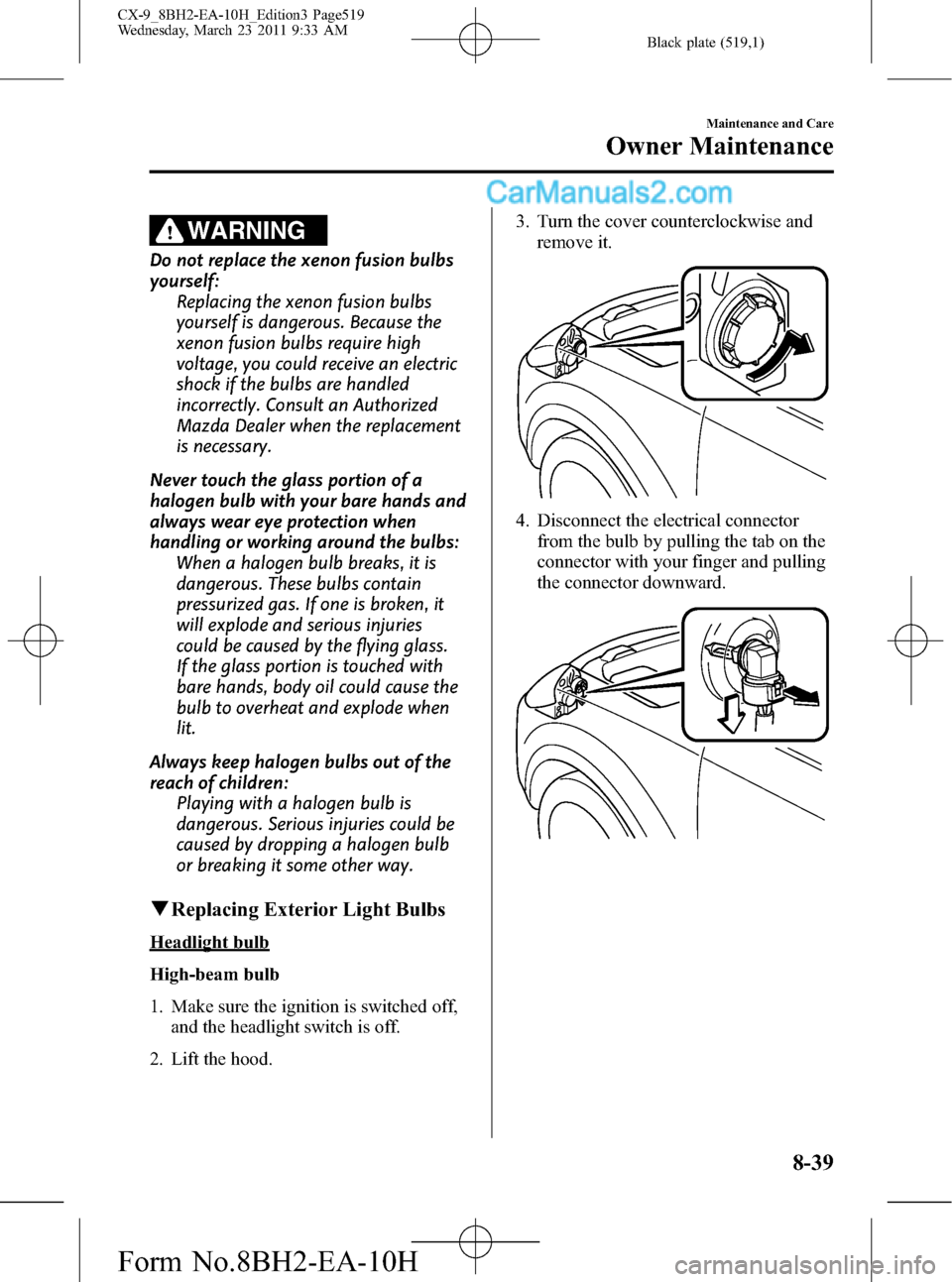 MAZDA MODEL CX-9 2011  Owners Manual (in English) Black plate (519,1)
WARNING
Do not replace the xenon fusion bulbs
yourself:
Replacing the xenon fusion bulbs
yourself is dangerous. Because the
xenon fusion bulbs require high
voltage, you could recei