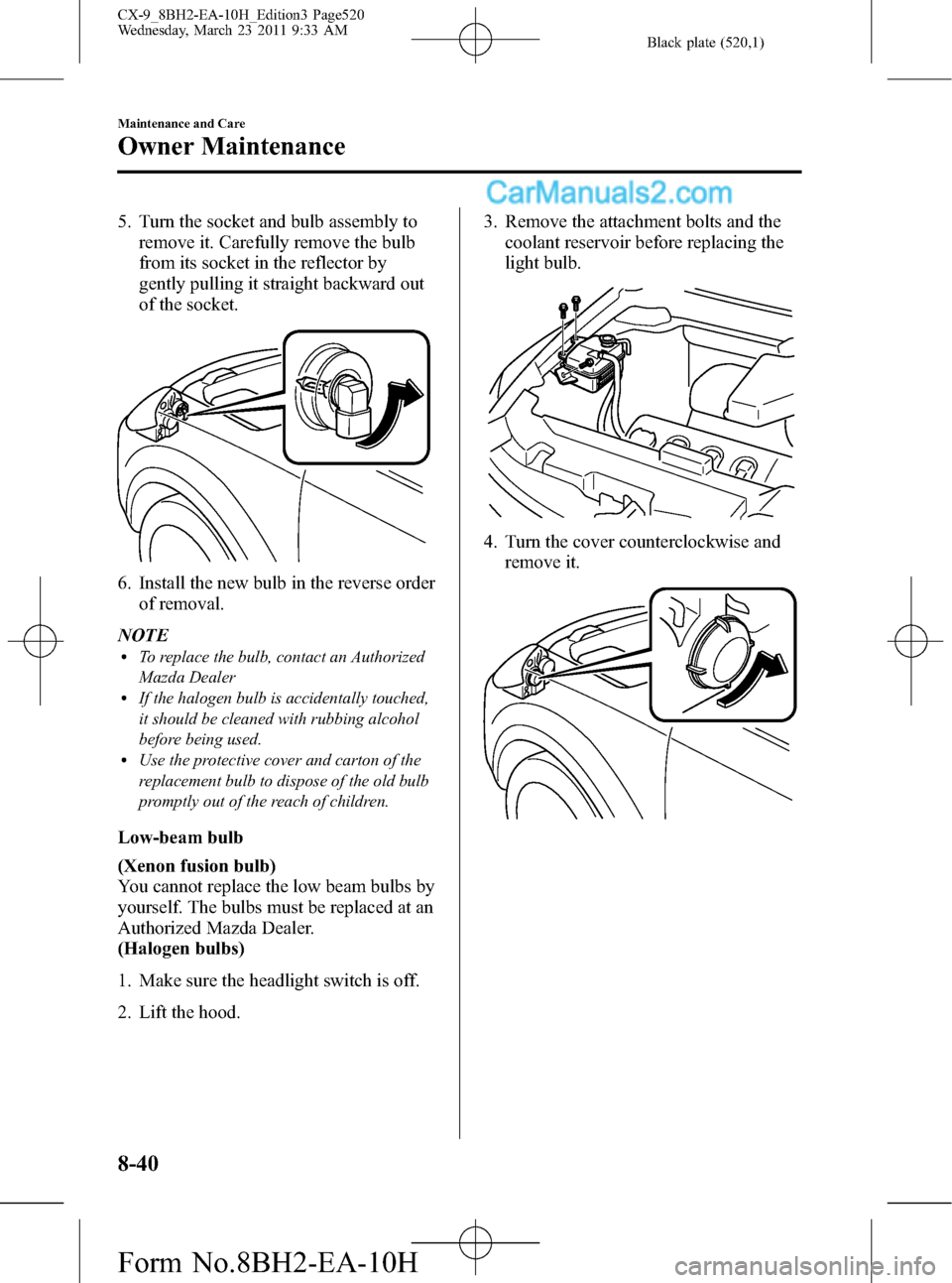 MAZDA MODEL CX-9 2011  Owners Manual (in English) Black plate (520,1)
5. Turn the socket and bulb assembly to
remove it. Carefully remove the bulb
from its socket in the reflector by
gently pulling it straight backward out
of the socket.
6. Install t