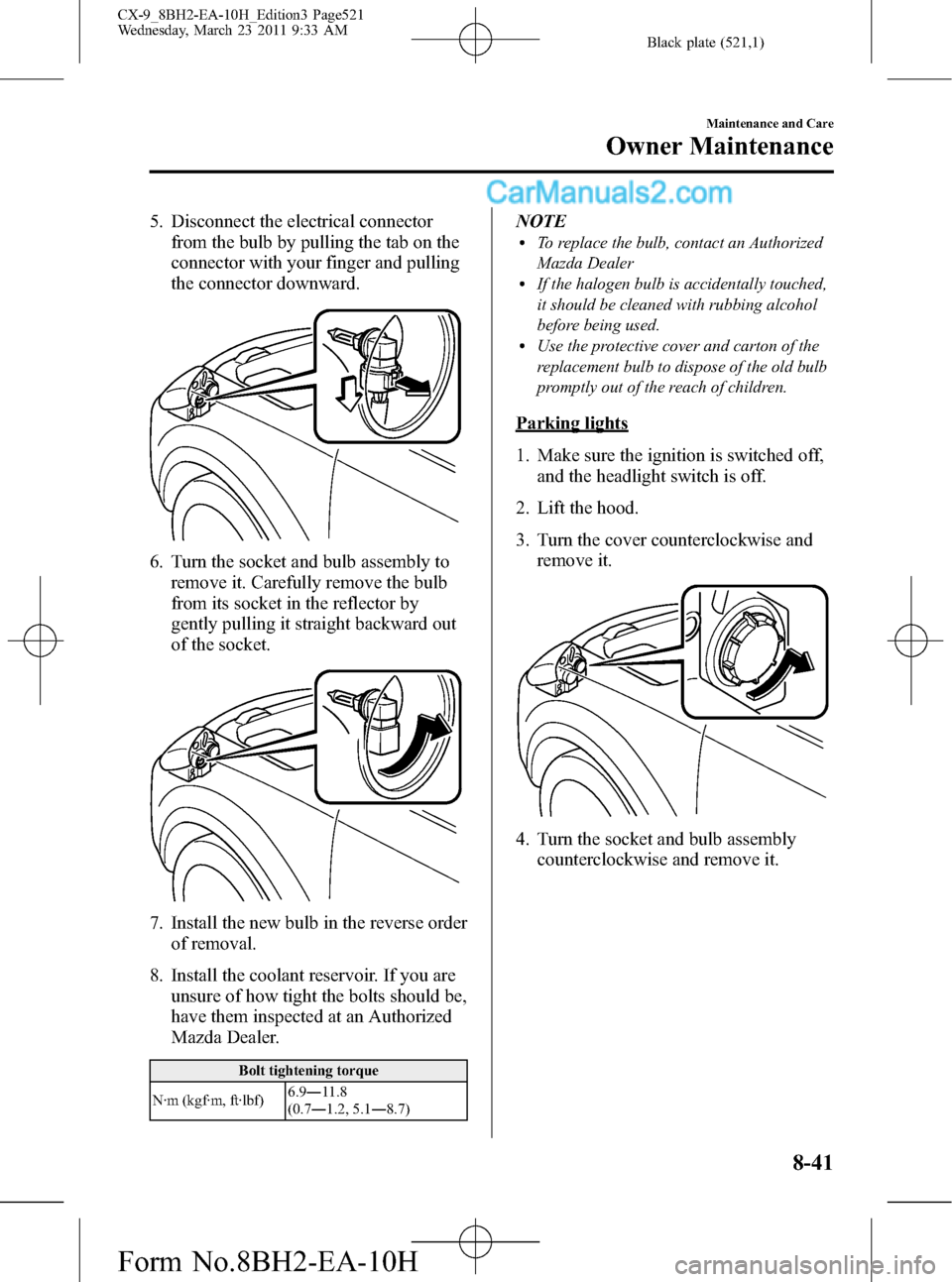 MAZDA MODEL CX-9 2011  Owners Manual (in English) Black plate (521,1)
5. Disconnect the electrical connector
from the bulb by pulling the tab on the
connector with your finger and pulling
the connector downward.
6. Turn the socket and bulb assembly t