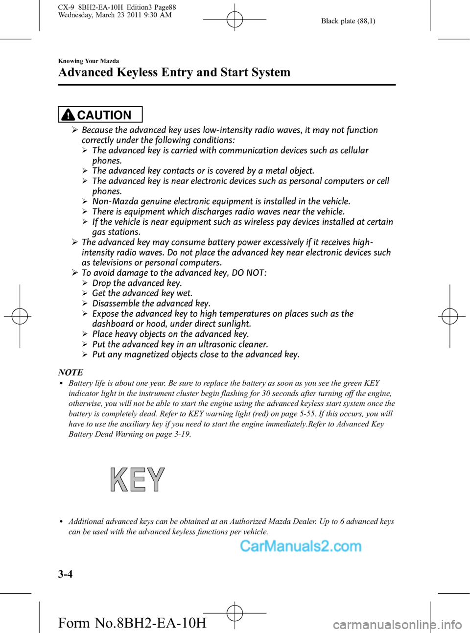 MAZDA MODEL CX-9 2011  Owners Manual (in English) Black plate (88,1)
CAUTION
ØBecause the advanced key uses low-intensity radio waves, it may not function
correctly under the following conditions:
ØThe advanced key is carried with communication dev