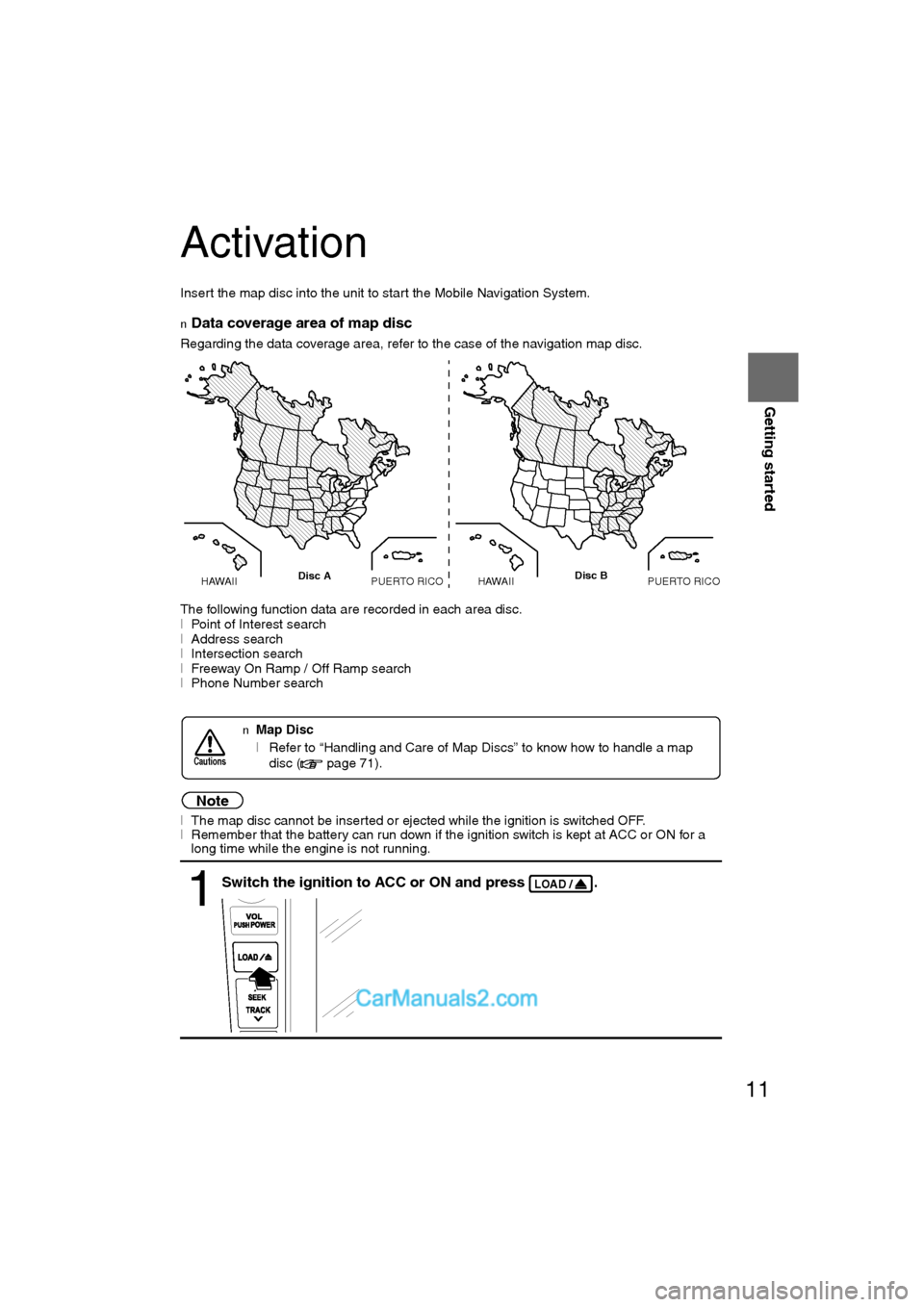 MAZDA MODEL CX-9 2011 Navigation Manual (in English) 11
Getting started
Activation
Insert the map disc into the unit to start the Mobile Navigation System.
nData coverage area of map disc
Regarding the data coverage area, refer to the case of the naviga MAZDA MODEL CX-9 2011 Navigation Manual (in English) 11
Getting started
Activation
Insert the map disc into the unit to start the Mobile Navigation System.
nData coverage area of map disc
Regarding the data coverage area, refer to the case of the naviga