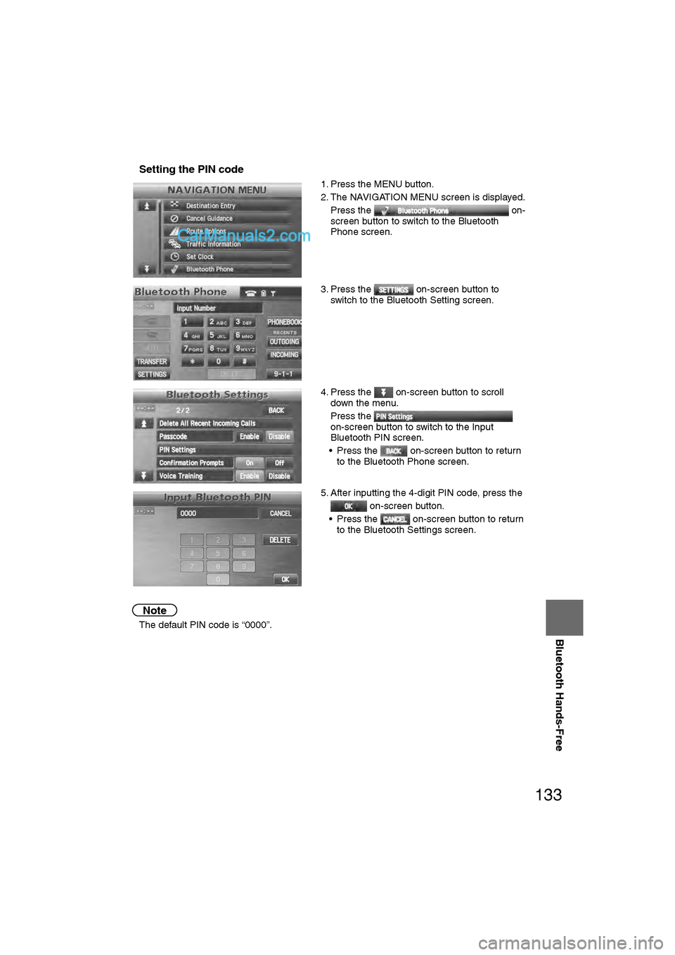 MAZDA MODEL CX-9 2011 Navigation Manual (in English) 133
Before
UseGetting
started
RoutingAddress
Book
Vo i c e Recognition
Navigation
Set Up
Bluetooth Hands-Free
nSetting the PIN code
Note
l
The default PIN code is “0000”. 1. Press the MENU but MAZDA MODEL CX-9 2011 Navigation Manual (in English) 133
Before
UseGetting
started
RoutingAddress
Book
Vo i c e Recognition
Navigation
Set Up
Bluetooth Hands-Free
nSetting the PIN code
Note
l
The default PIN code is “0000”. 1. Press the MENU but