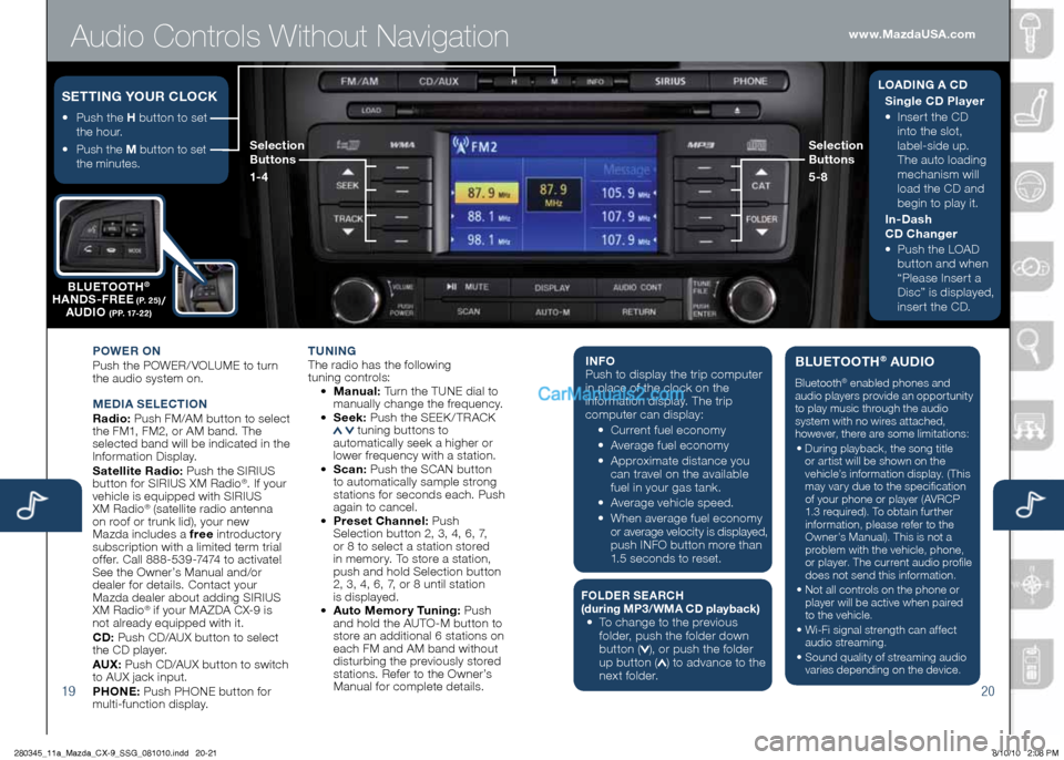 MAZDA MODEL CX-9 2011 Smart Start Guide (in English) Audio Controls Without Navigation
1920
POWER On
Push the POWER/ VOLUME to turn
the audio system on.
M EDIA SELE CTIO n
Radio: Push FM/AM button to select
the FM1, FM2, or AM band. MAZDA MODEL CX-9 2011 Smart Start Guide (in English) Audio Controls Without Navigation
1920
POWER On
Push the POWER/ VOLUME to turn
the audio system on.
M EDIA SELE CTIO n
Radio: Push FM/AM button to select
the FM1, FM2, or AM band.