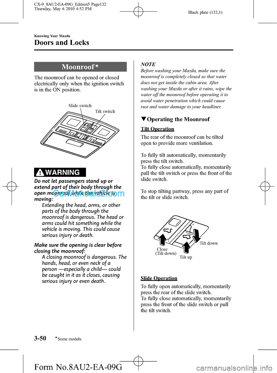 MAZDA MODEL CX-9 2010 (in English) Repair Manual Black plate (132,1)
Moonroofí
The moonroof can be opened or closed
electrically only when the ignition switch
is in the ON position.
Tilt switch Slide switch
WARNING
Do not let passengers stand up or MAZDA MODEL CX-9 2010 (in English) Repair Manual Black plate (132,1)
Moonroofí
The moonroof can be opened or closed
electrically only when the ignition switch
is in the ON position.
Tilt switch Slide switch
WARNING
Do not let passengers stand up or