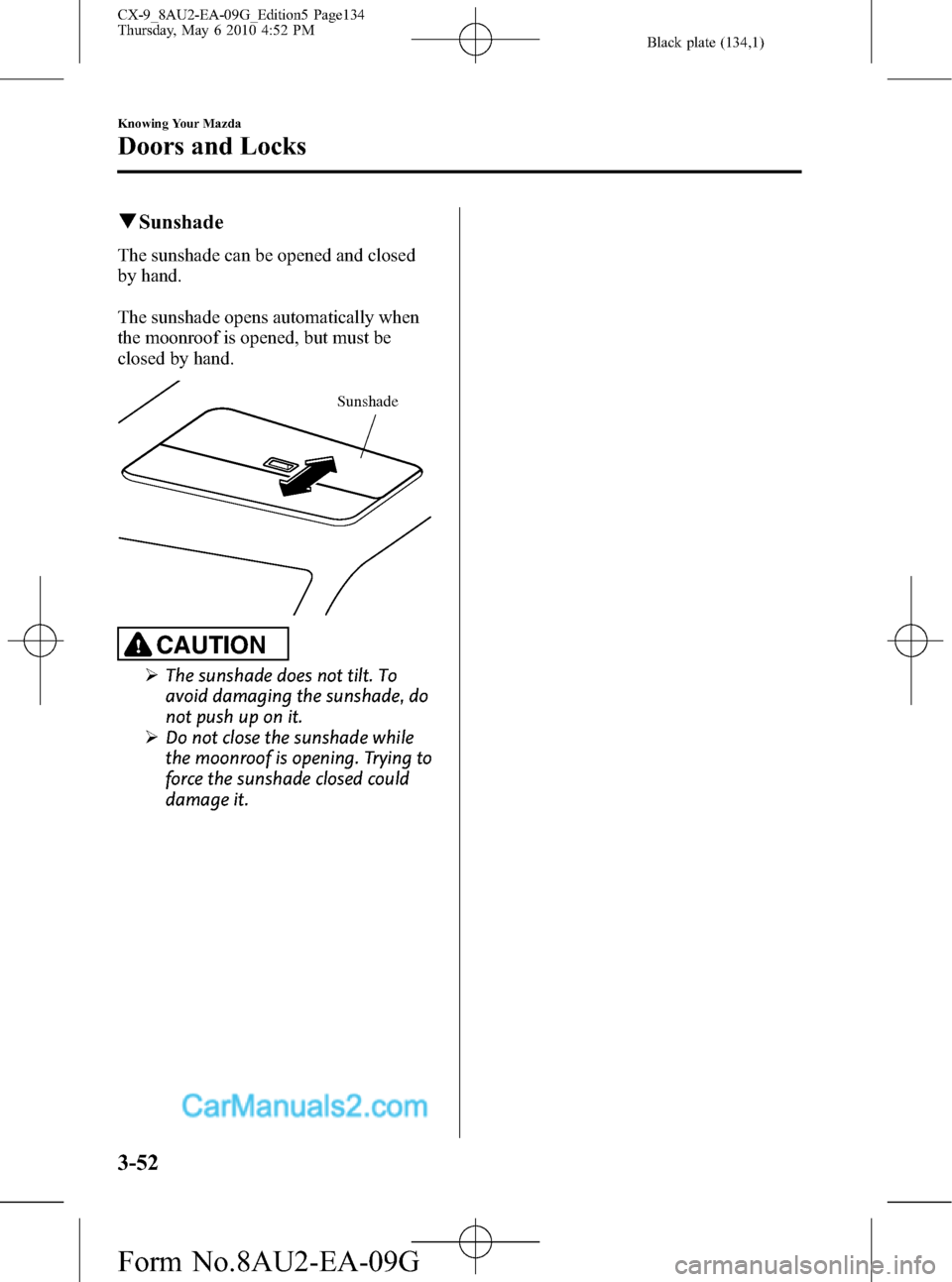 MAZDA MODEL CX-9 2010 (in English) Manual PDF Black plate (134,1)
qSunshade
The sunshade can be opened and closed
by hand.
The sunshade opens automatically when
the moonroof is opened, but must be
closed by hand.
Sunshade
CAUTION
ØThe sunshade d MAZDA MODEL CX-9 2010 (in English) Manual PDF Black plate (134,1)
qSunshade
The sunshade can be opened and closed
by hand.
The sunshade opens automatically when
the moonroof is opened, but must be
closed by hand.
Sunshade
CAUTION
ØThe sunshade d