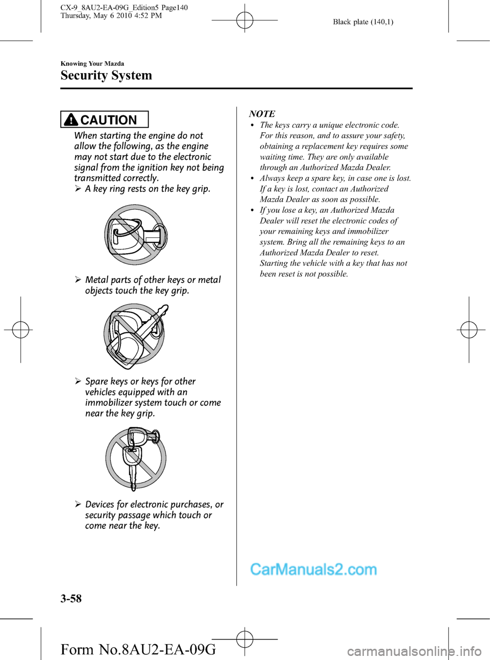 MAZDA MODEL CX-9 2010 Owners Manual (in English) Black plate (140,1)
CAUTION
When starting the engine do not
allow the following, as the engine
may not start due to the electronic
signal from the ignition key not being
transmitted correctly.
ØA key MAZDA MODEL CX-9 2010 Owners Manual (in English) Black plate (140,1)
CAUTION
When starting the engine do not
allow the following, as the engine
may not start due to the electronic
signal from the ignition key not being
transmitted correctly.
ØA key