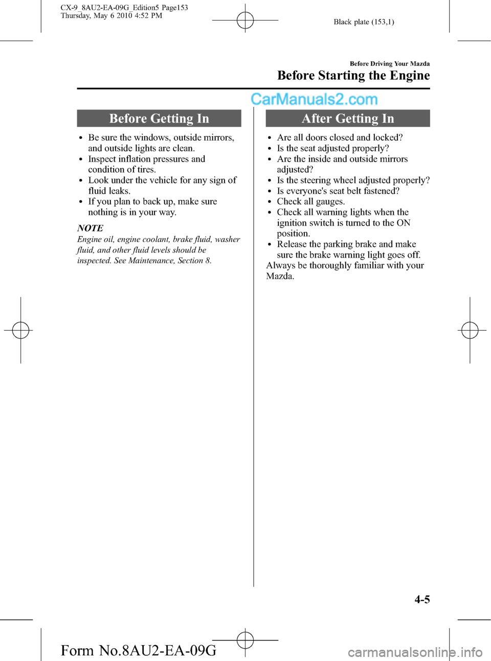 MAZDA MODEL CX-9 2010  Owners Manual (in English) Black plate (153,1)
Before Getting In
lBe sure the windows, outside mirrors,
and outside lights are clean.
lInspect inflation pressures and
condition of tires.
lLook under the vehicle for any sign of
