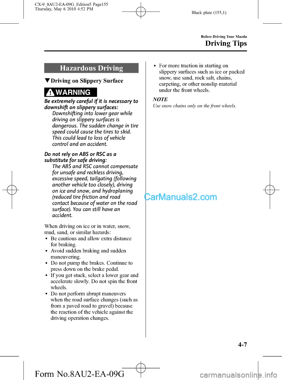 MAZDA MODEL CX-9 2010  Owners Manual (in English) Black plate (155,1)
Hazardous Driving
qDriving on Slippery Surface
WARNING
Be extremely careful if it is necessary to
downshift on slippery surfaces:
Downshifting into lower gear while
driving on slip