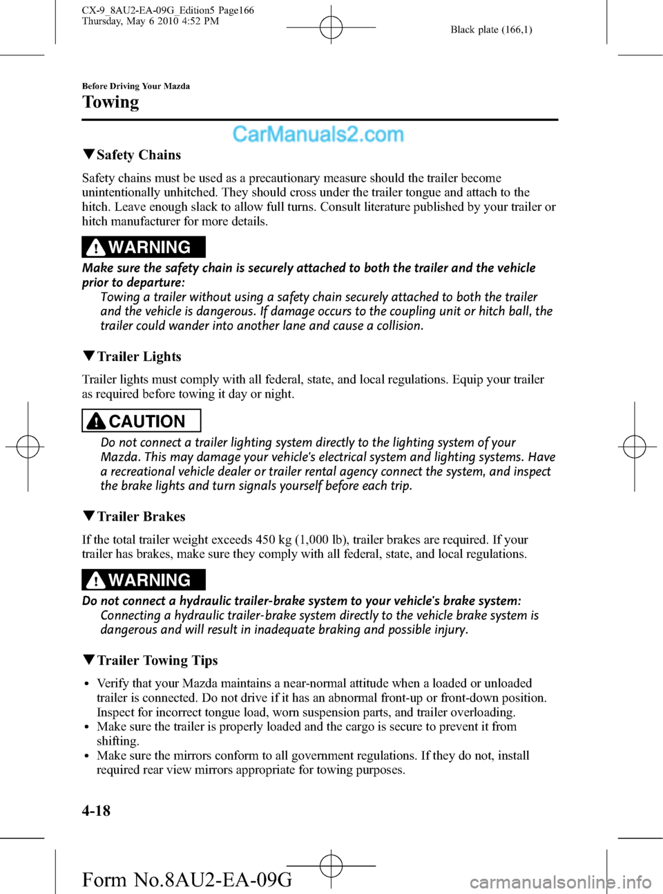 MAZDA MODEL CX-9 2010  Owners Manual (in English) Black plate (166,1)
qSafety Chains
Safety chains must be used as a precautionary measure should the trailer become
unintentionally unhitched. They should cross under the trailer tongue and attach to t