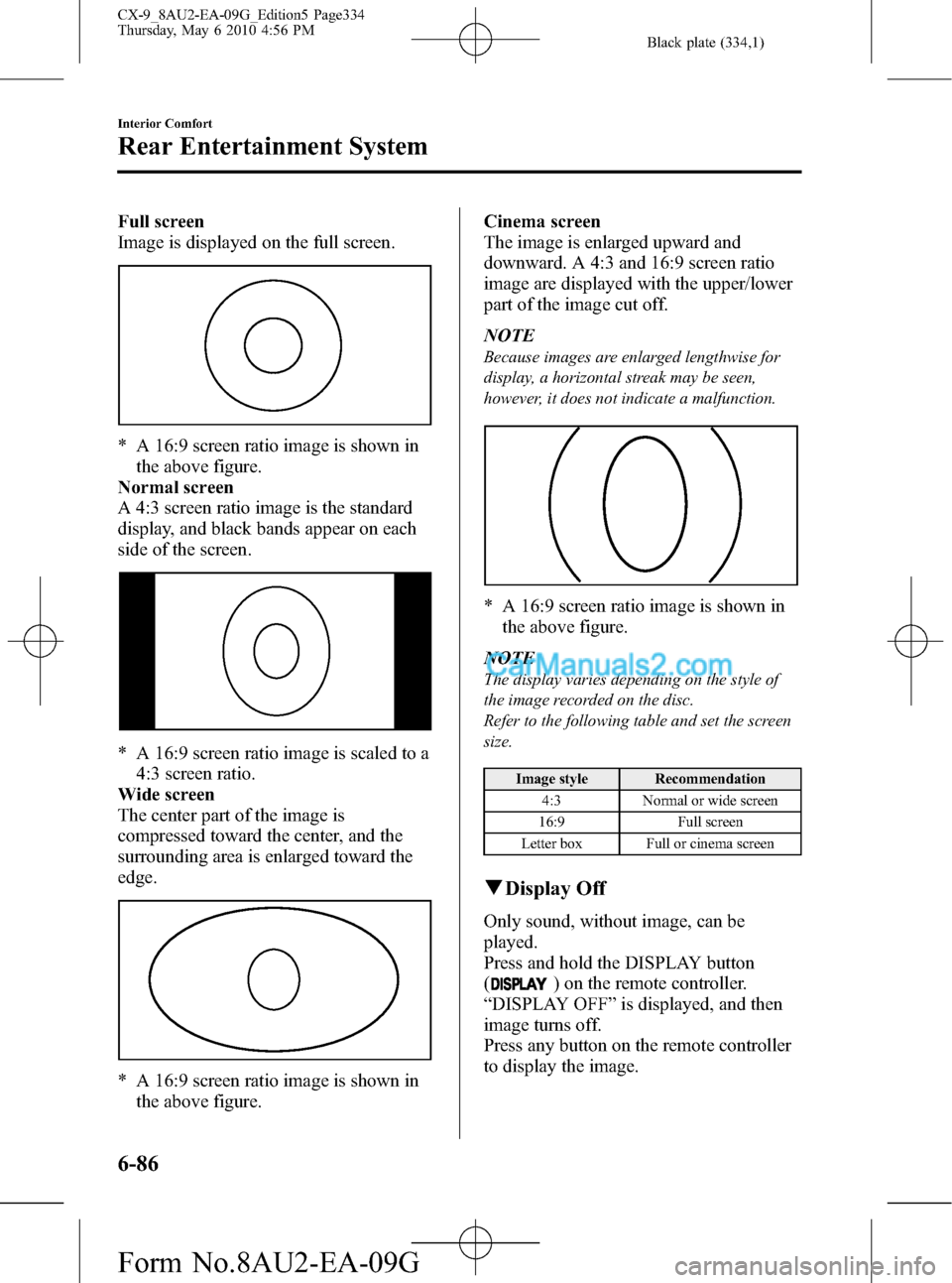 MAZDA MODEL CX-9 2010 Owners Manual (in English) Black plate (334,1)
Full screen
Image is displayed on the full screen.
* A 16:9 screen ratio image is shown in
the above figure.
Normal screen
A 4:3 screen ratio image is the standard
display, and bla MAZDA MODEL CX-9 2010 Owners Manual (in English) Black plate (334,1)
Full screen
Image is displayed on the full screen.
* A 16:9 screen ratio image is shown in
the above figure.
Normal screen
A 4:3 screen ratio image is the standard
display, and bla