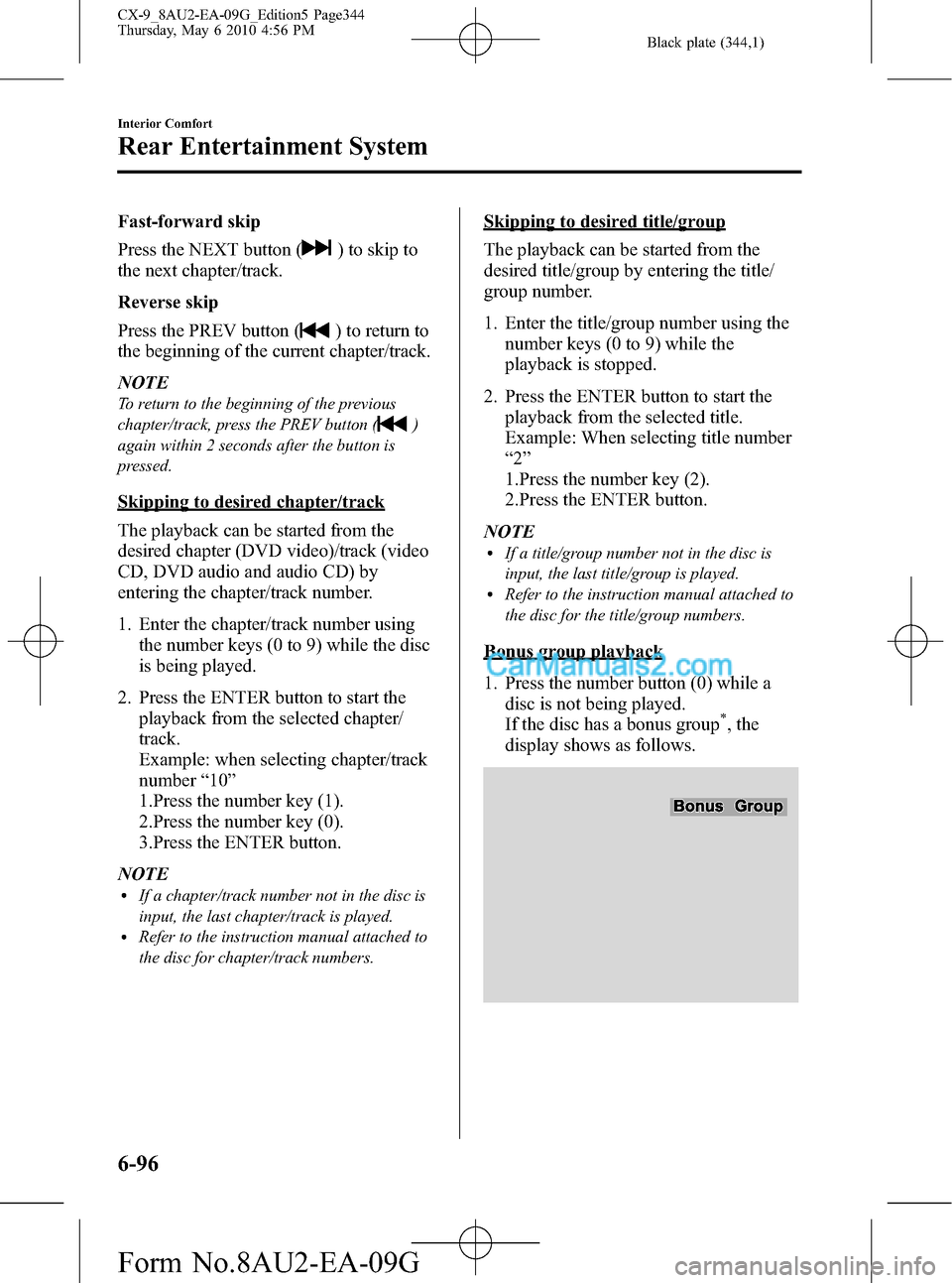 MAZDA MODEL CX-9 2010 Owners Manual (in English) Black plate (344,1)
Fast-forward skip
Press the NEXT button (
) to skip to
the next chapter/track.
Reverse skip
Press the PREV button (
) to return to
the beginning of the current chapter/track.
NOTE
MAZDA MODEL CX-9 2010 Owners Manual (in English) Black plate (344,1)
Fast-forward skip
Press the NEXT button (
) to skip to
the next chapter/track.
Reverse skip
Press the PREV button (
) to return to
the beginning of the current chapter/track.
NOTE