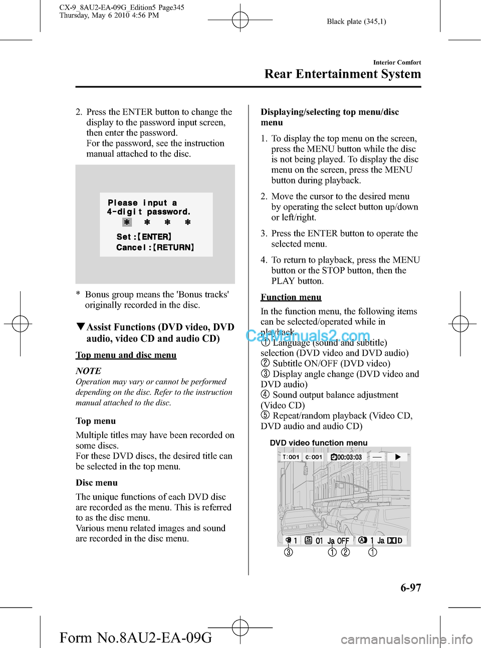 MAZDA MODEL CX-9 2010 Owners Manual (in English) Black plate (345,1)
2. Press the ENTER button to change the
display to the password input screen,
then enter the password.
For the password, see the instruction
manual attached to the disc.
* Bonus gr MAZDA MODEL CX-9 2010 Owners Manual (in English) Black plate (345,1)
2. Press the ENTER button to change the
display to the password input screen,
then enter the password.
For the password, see the instruction
manual attached to the disc.
* Bonus gr