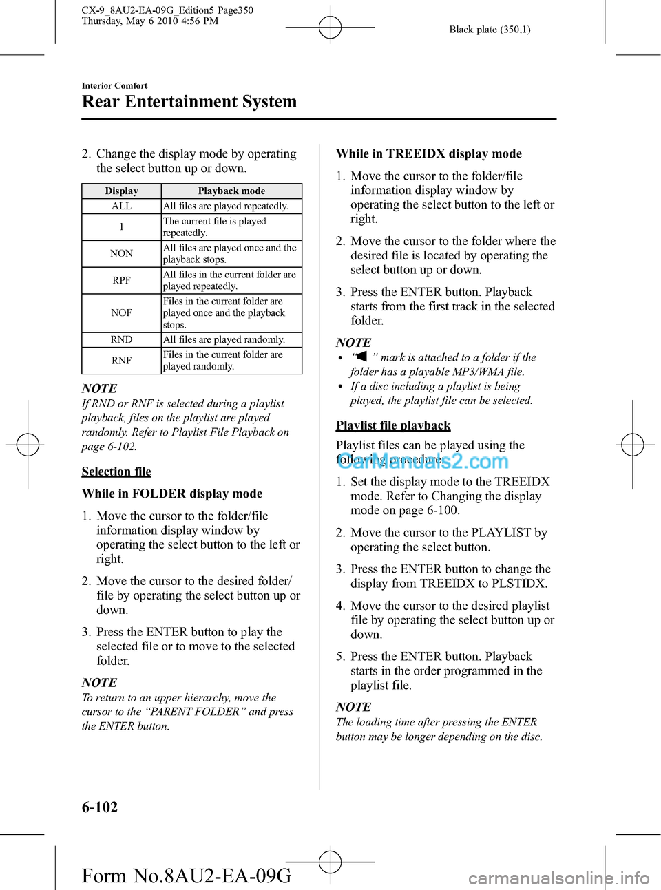 MAZDA MODEL CX-9 2010 Owners Manual (in English) Black plate (350,1)
2. Change the display mode by operating
the select button up or down.
Display Playback mode
ALL All files are played repeatedly.
1The current file is played
repeatedly.
NONAll file MAZDA MODEL CX-9 2010 Owners Manual (in English) Black plate (350,1)
2. Change the display mode by operating
the select button up or down.
Display Playback mode
ALL All files are played repeatedly.
1The current file is played
repeatedly.
NONAll file