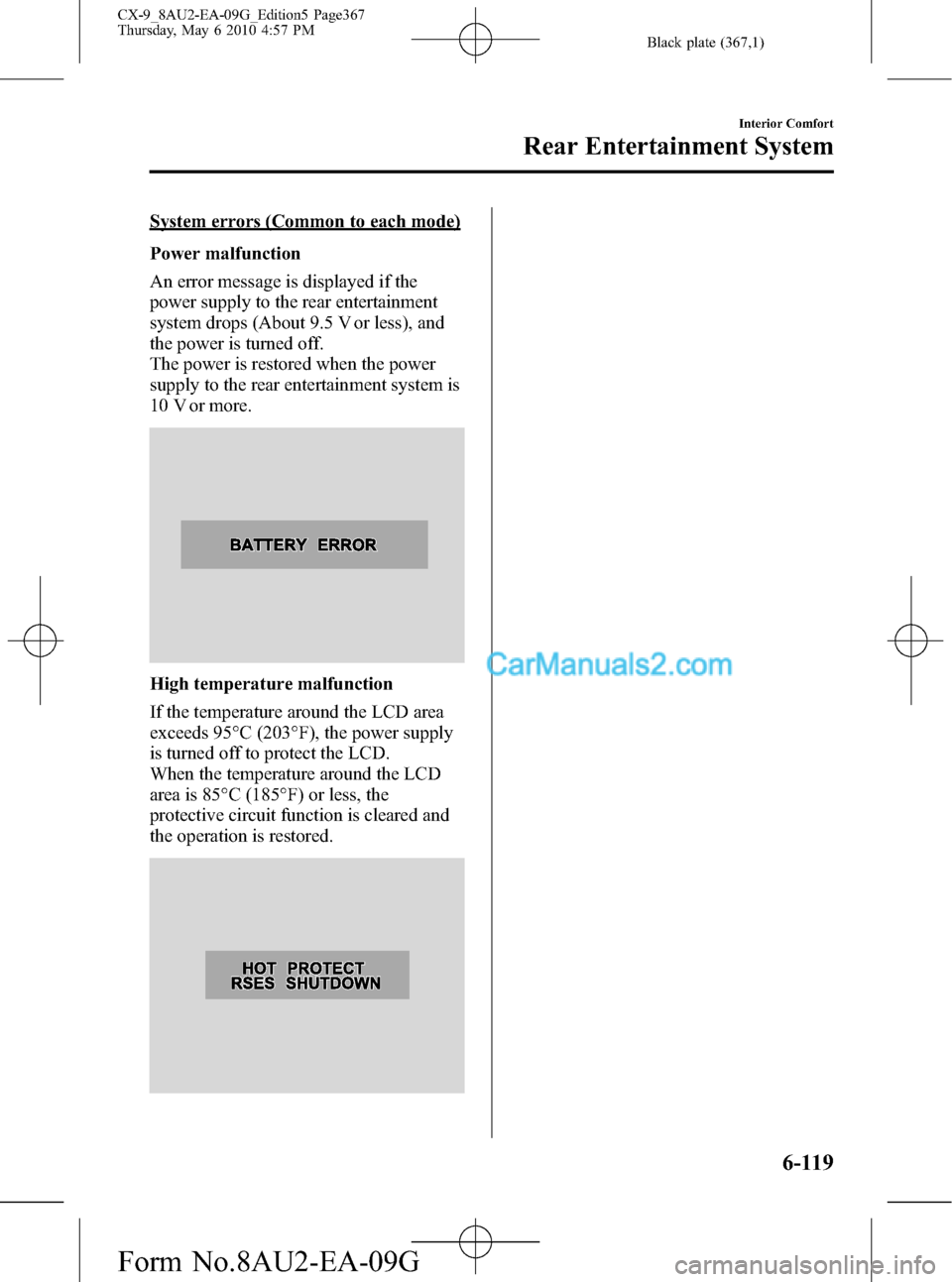 MAZDA MODEL CX-9 2010 (in English) Repair Manual Black plate (367,1)
System errors (Common to each mode)
Power malfunction
An error message is displayed if the
power supply to the rear entertainment
system drops (About 9.5 V or less), and
the power MAZDA MODEL CX-9 2010 (in English) Repair Manual Black plate (367,1)
System errors (Common to each mode)
Power malfunction
An error message is displayed if the
power supply to the rear entertainment
system drops (About 9.5 V or less), and
the power