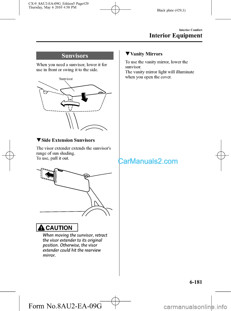 MAZDA MODEL CX-9 2010  Owners Manual (in English) Black plate (429,1)
Sunvisors
When you need a sunvisor, lower it for
use in front or swing it to the side.
Sunvisor
qSide Extension Sunvisors
The visor extender extends the sunvisors
range of sun sha