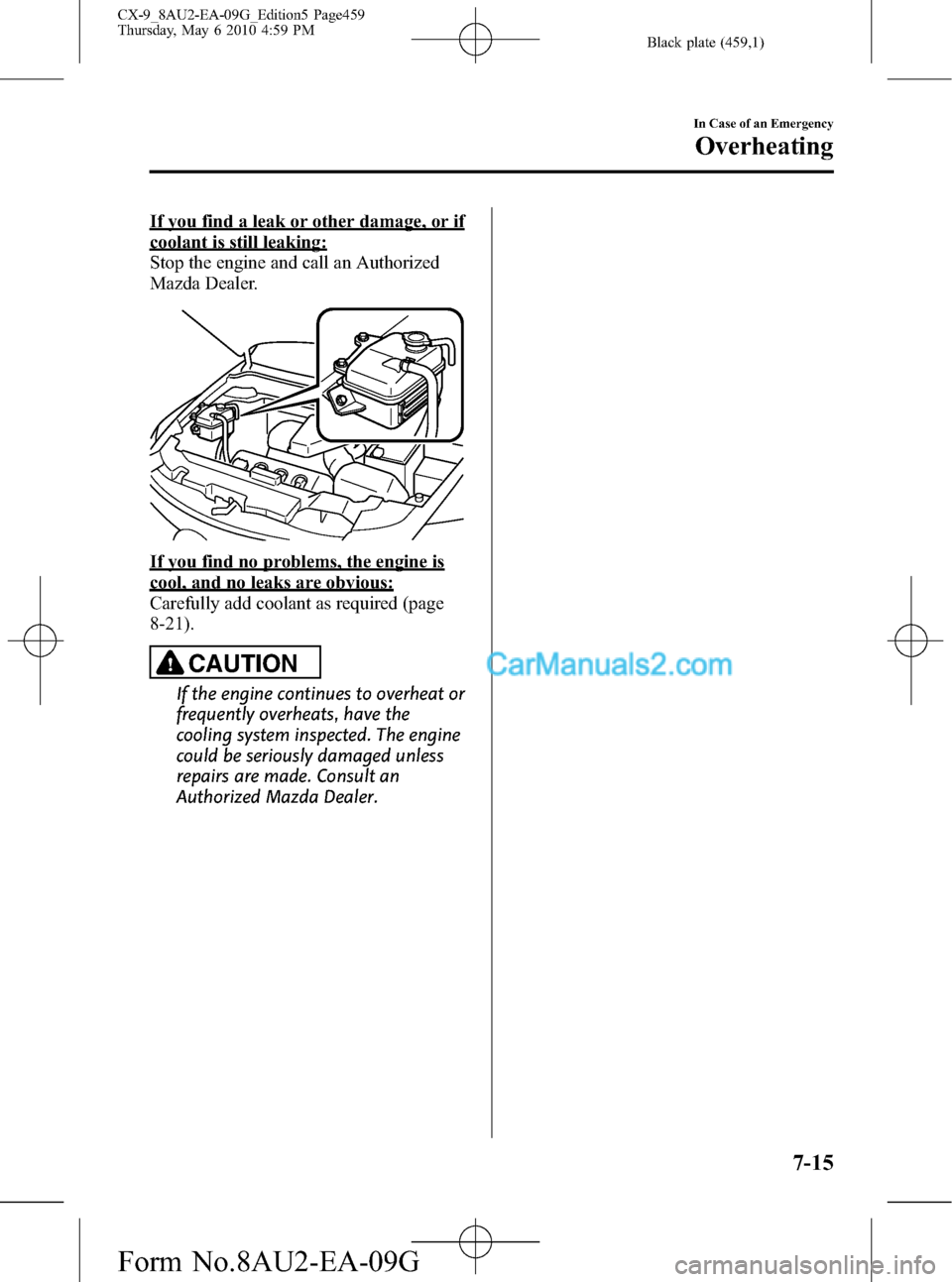 MAZDA MODEL CX-9 2010  Owners Manual (in English) Black plate (459,1)
If you find a leak or other damage, or if
coolant is still leaking:
Stop the engine and call an Authorized
Mazda Dealer.
If you find no problems, the engine is
cool, and no leaks a