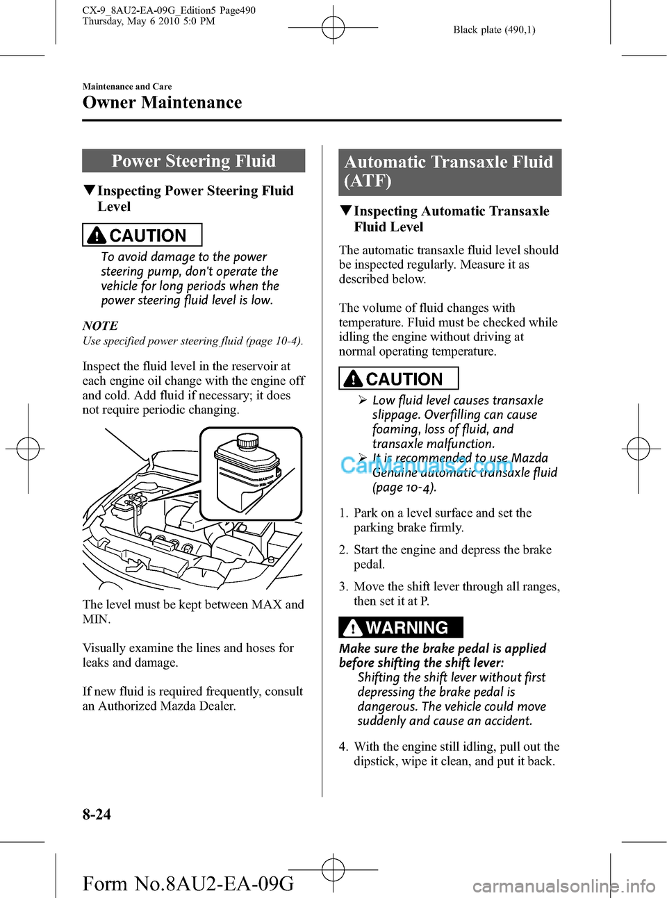 MAZDA MODEL CX-9 2010  Owners Manual (in English) Black plate (490,1)
Power Steering Fluid
qInspecting Power Steering Fluid
Level
CAUTION
To avoid damage to the power
steering pump, dont operate the
vehicle for long periods when the
power steering f