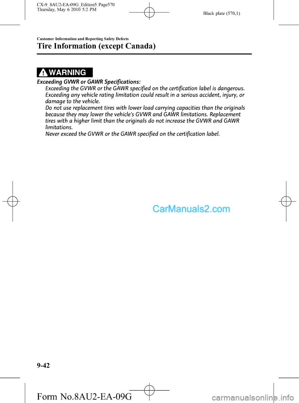 MAZDA MODEL CX-9 2010 Owners Manual (in English) Black plate (570,1)
WARNING
Exceeding GVWR or GAWR Specifications:
Exceeding the GVWR or the GAWR specified on the certification label is dangerous.
Exceeding any vehicle rating limitation could resul MAZDA MODEL CX-9 2010 Owners Manual (in English) Black plate (570,1)
WARNING
Exceeding GVWR or GAWR Specifications:
Exceeding the GVWR or the GAWR specified on the certification label is dangerous.
Exceeding any vehicle rating limitation could resul