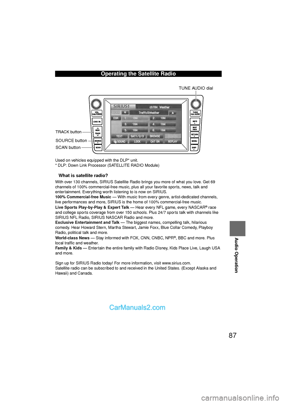 MAZDA MODEL CX-9 2010  Navigation Manual (in English) 87
Audio Operation
Used on vehicles equipped with the DLP* unit.
* DLP: Down Link Processor (SATELLITE RADIO Module)
nWhat is satellite radio?
With over 130 channels, SIRIUS Satellite Radio brings you