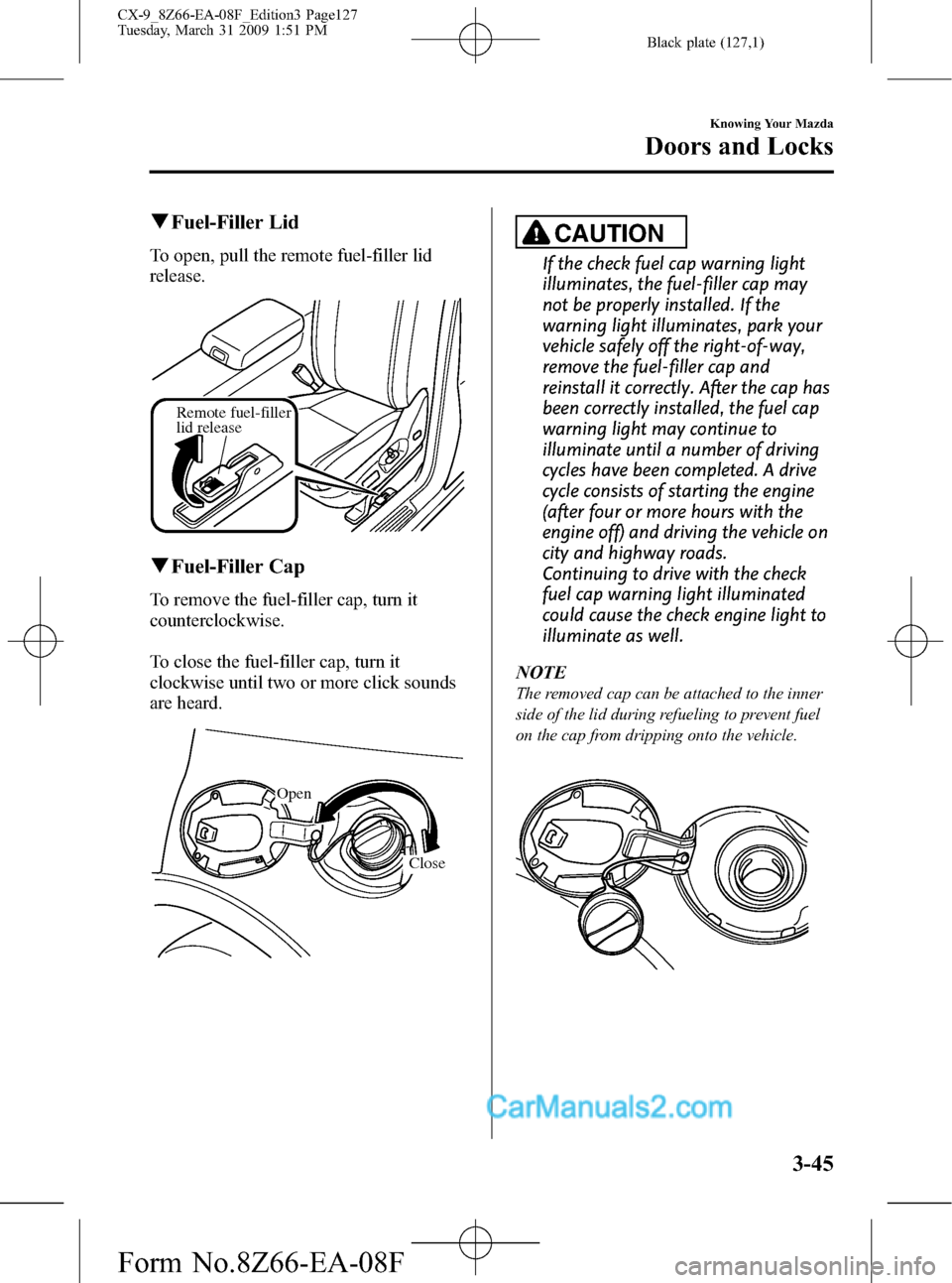 MAZDA MODEL CX-9 2009  Owners Manual (in English) Black plate (127,1)
qFuel-Filler Lid
To open, pull the remote fuel-filler lid
release.
Remote fuel-filler 
lid release
qFuel-Filler Cap
To remove the fuel-filler cap, turn it
counterclockwise.
To clos