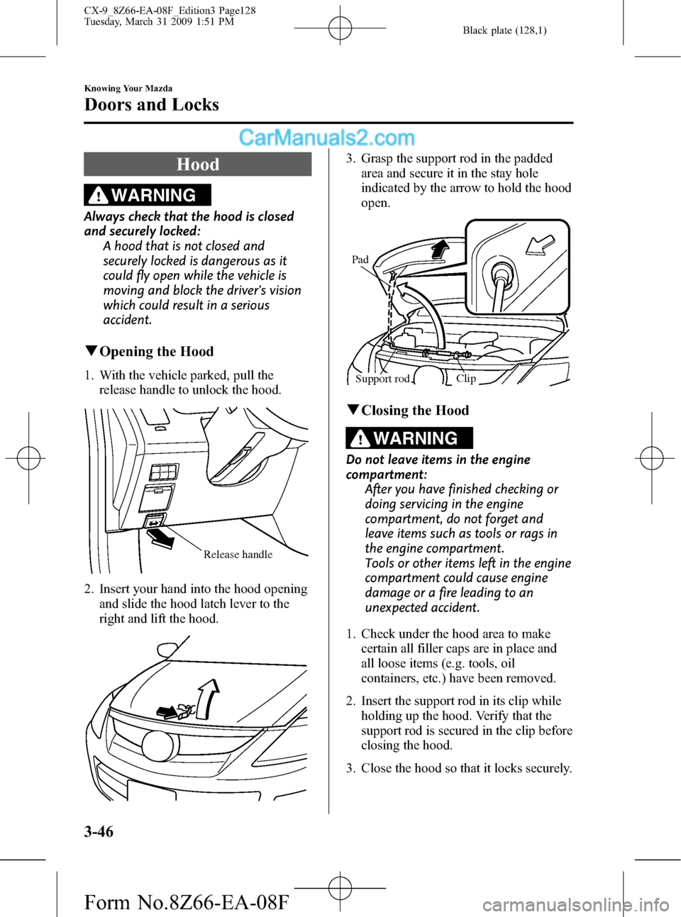 MAZDA MODEL CX-9 2009  Owners Manual (in English) Black plate (128,1)
Hood
WARNING
Always check that the hood is closed
and securely locked:
A hood that is not closed and
securely locked is dangerous as it
could fly open while the vehicle is
moving a
