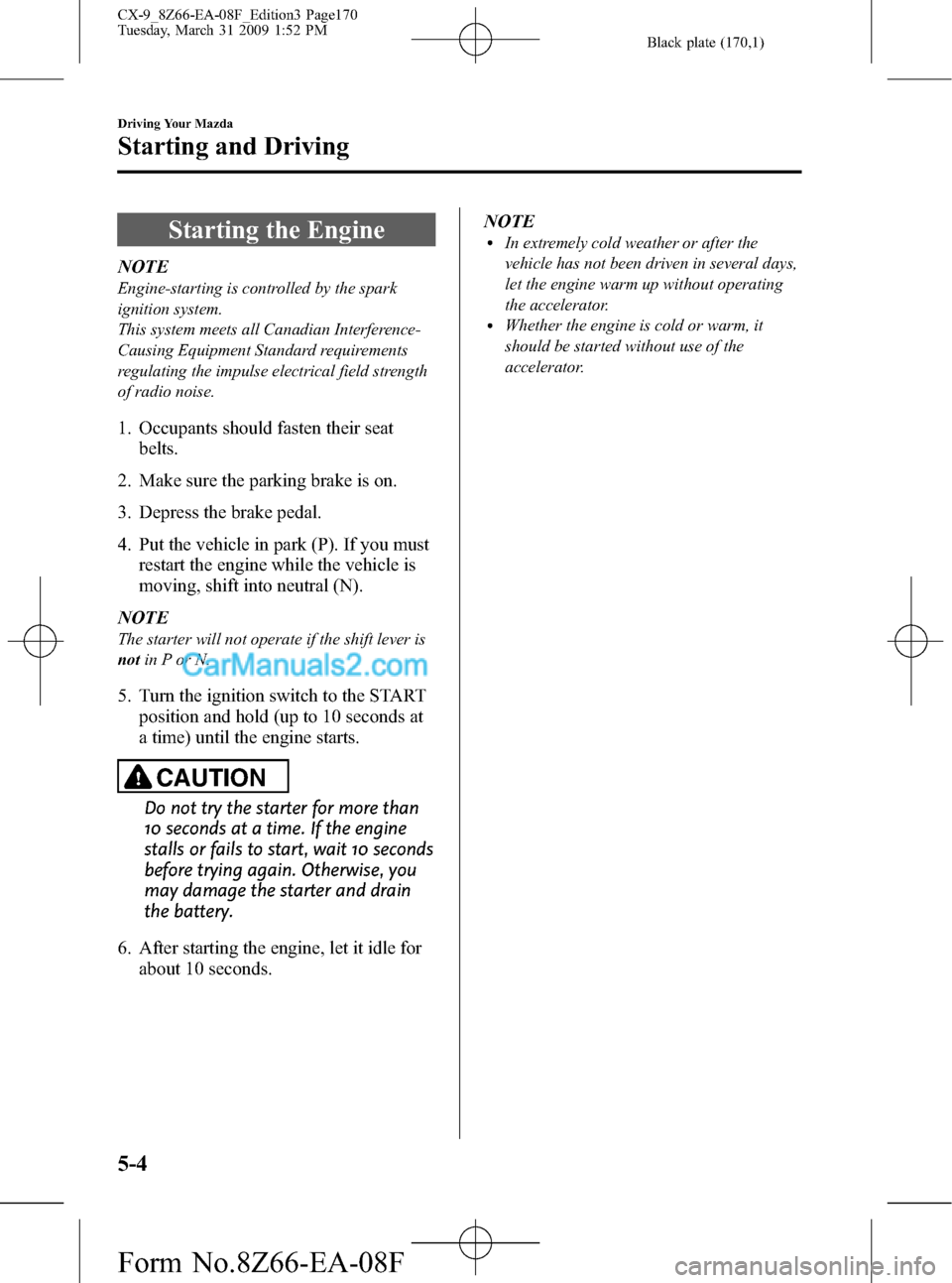 MAZDA MODEL CX-9 2009   (in English) Service Manual Black plate (170,1)
Starting the Engine
NOTE
Engine-starting is controlled by the spark
ignition system.
This system meets all Canadian Interference-
Causing Equipment Standard requirements
regulating