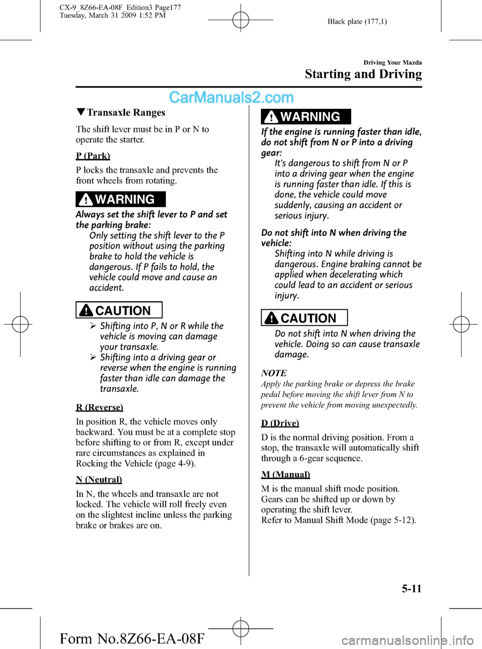 MAZDA MODEL CX-9 2009 Owners Manual (in English) Black plate (177,1)
qTransaxle Ranges
The shift lever must be in P or N to
operate the starter.
P (Park)
P locks the transaxle and prevents the
front wheels from rotating.
WARNING
Always set the shift MAZDA MODEL CX-9 2009 Owners Manual (in English) Black plate (177,1)
qTransaxle Ranges
The shift lever must be in P or N to
operate the starter.
P (Park)
P locks the transaxle and prevents the
front wheels from rotating.
WARNING
Always set the shift