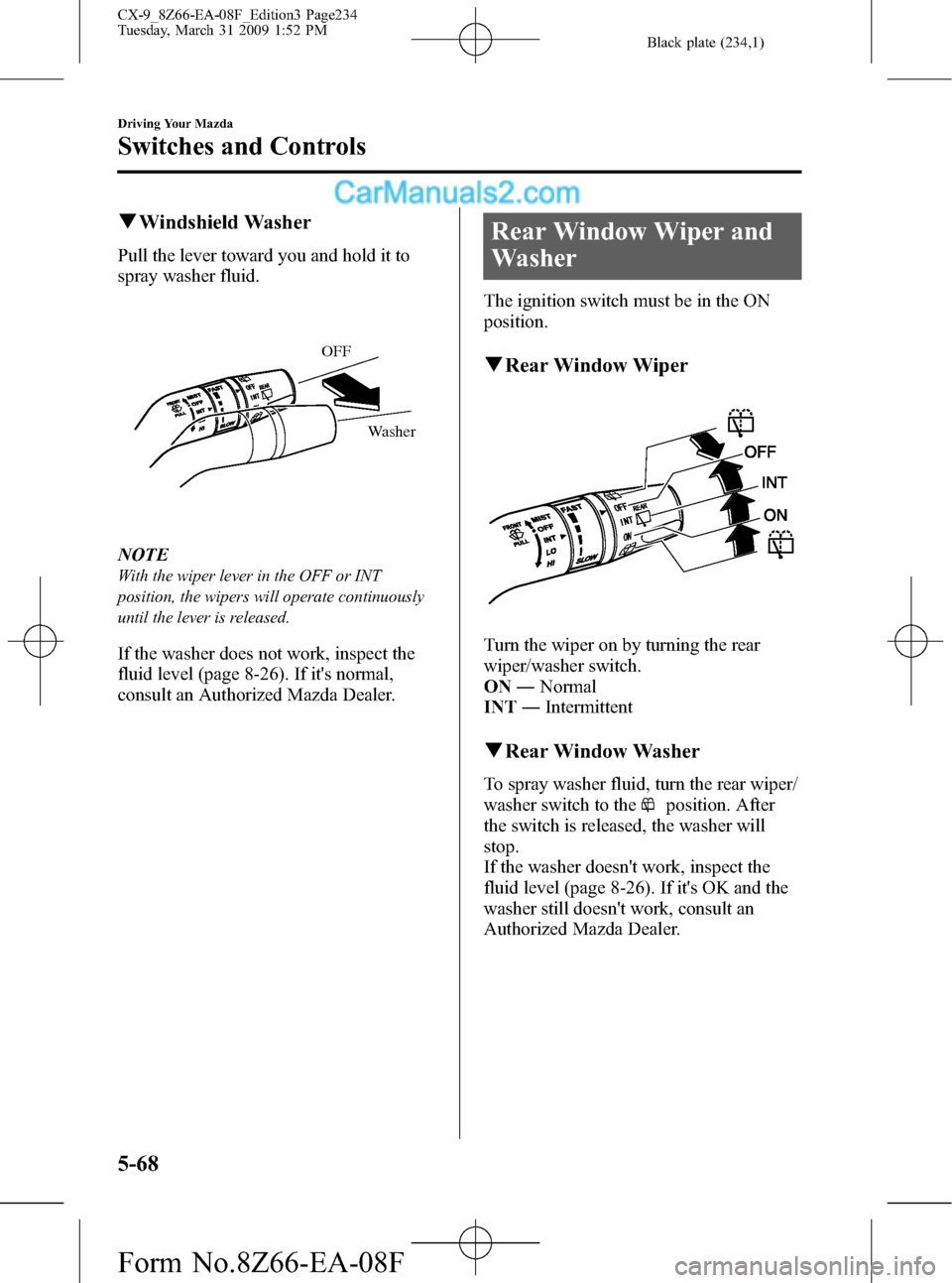 MAZDA MODEL CX-9 2009  Owners Manual (in English) Black plate (234,1)
qWindshield Washer
Pull the lever toward you and hold it to
spray washer fluid.
OFF
Washer
NOTE
With the wiper lever in the OFF or INT
position, the wipers will operate continuousl