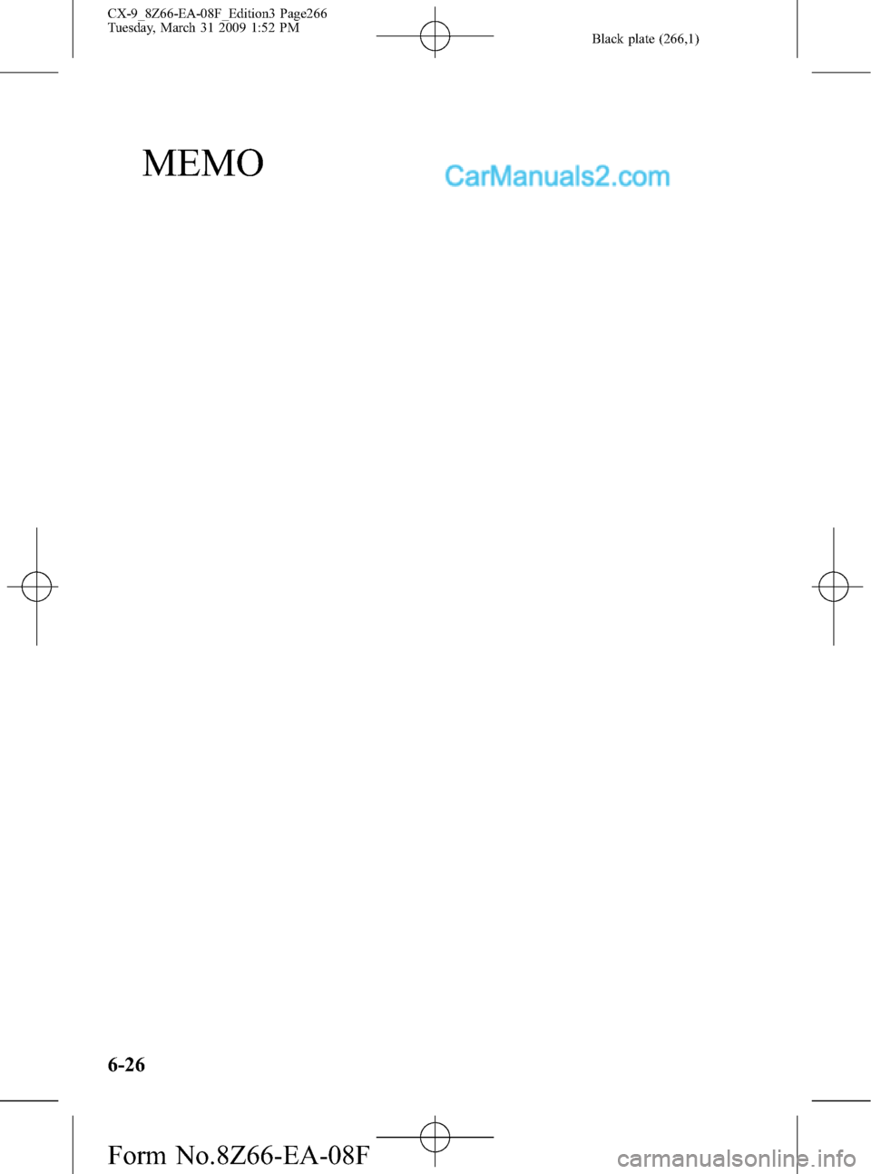 MAZDA MODEL CX-9 2009 Owners Manual (in English) Black plate (266,1)
MEMO
6-26
CX-9_8Z66-EA-08F_Edition3 Page266
Tuesday, March 31 2009 1:52 PM
Form No.8Z66-EA-08F MAZDA MODEL CX-9 2009 Owners Manual (in English) Black plate (266,1)
MEMO
6-26
CX-9_8Z66-EA-08F_Edition3 Page266
Tuesday, March 31 2009 1:52 PM
Form No.8Z66-EA-08F