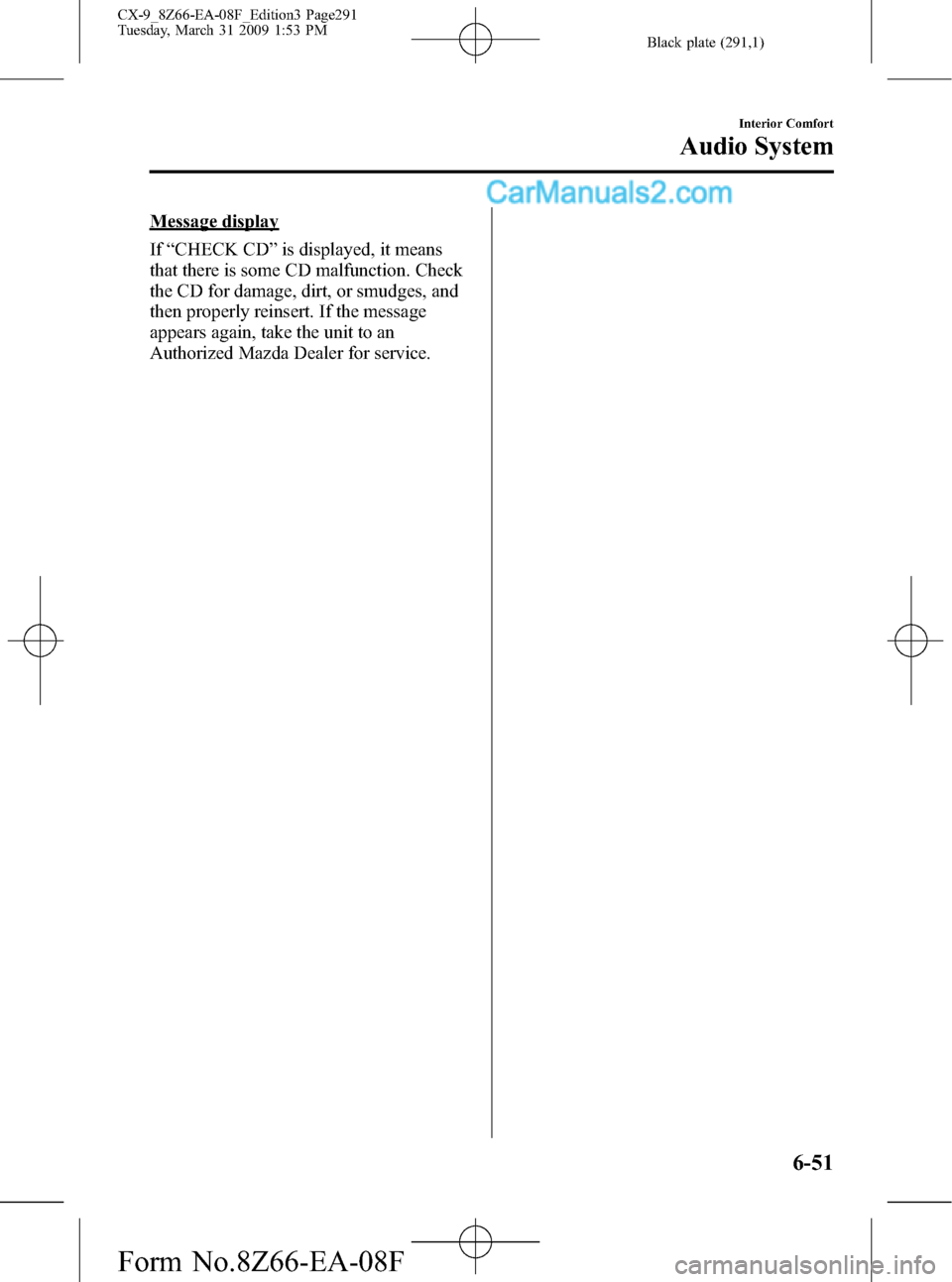 MAZDA MODEL CX-9 2009 (in English) Owners Guide Black plate (291,1)
Message display
If“CHECK CD”is displayed, it means
that there is some CD malfunction. Check
the CD for damage, dirt, or smudges, and
then properly reinsert. If the message
appe MAZDA MODEL CX-9 2009 (in English) Owners Guide Black plate (291,1)
Message display
If“CHECK CD”is displayed, it means
that there is some CD malfunction. Check
the CD for damage, dirt, or smudges, and
then properly reinsert. If the message
appe