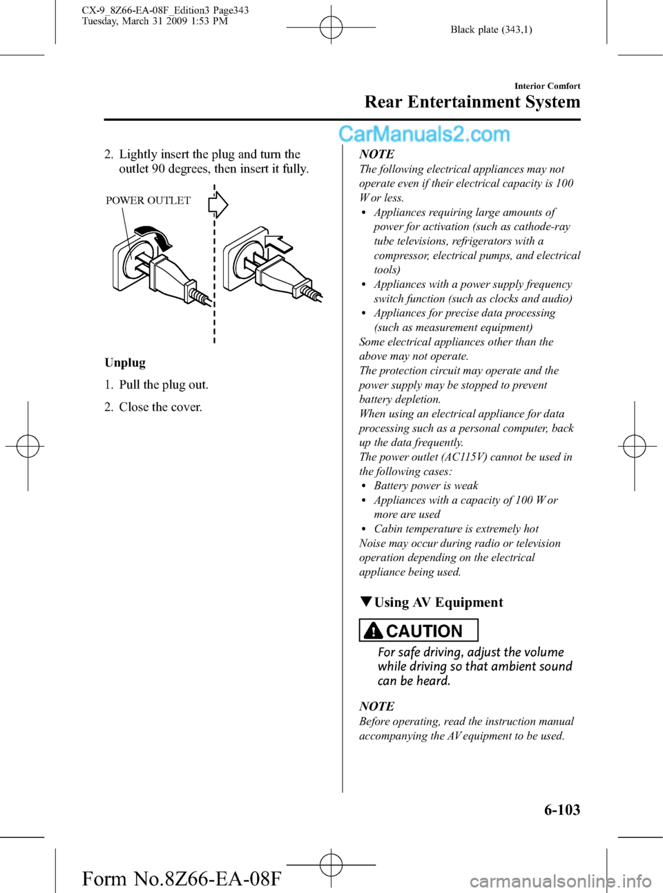 MAZDA MODEL CX-9 2009  Owners Manual (in English) Black plate (343,1)
2. Lightly insert the plug and turn the
outlet 90 degrees, then insert it fully.
POWER OUTLET
Unplug
1. Pull the plug out.
2. Close the cover.NOTE
The following electrical applianc