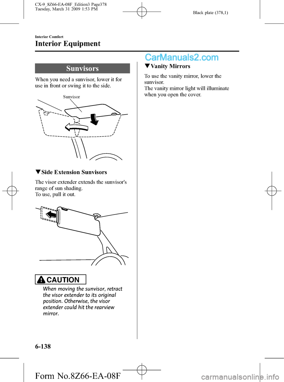 MAZDA MODEL CX-9 2009  Owners Manual (in English) Black plate (378,1)
Sunvisors
When you need a sunvisor, lower it for
use in front or swing it to the side.
Sunvisor
qSide Extension Sunvisors
The visor extender extends the sunvisors
range of sun sha